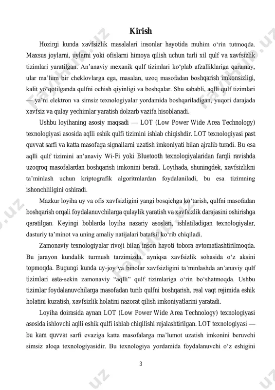 viy, xavfsiz va masofaviy boshqariladigan qulf tizimi ishlab chiqiladi. lot (low power wide area technology) — bu past quvvatda uzoq masofalarga signal uzatishga mo‘ljallangan simsiz aloqa texnologiyasi bo‘lib, hozirgi kunda aqlli qurilmalar uchun juda samarali platforma hisoblanadi. aqlli eshik qulfi yordamida foydalanuvchi o‘z eshigini internet yoki maxsus mobil ilova orqali ochishi, qulflashi, yoki eshik holatini kuzatib borishi mumkin. bu ayniqsa, ishda yoki safarda bo‘lgan paytda uydagi xavfsizlikni ta’minlashda qulaylik yaratadi. bundan tashqari, lot texnologiyasi asosida ishlaydigan tizimlar past energiya sarfiga ega bo‘lib, uzoq vaqt davomida ishonchli ishlashi bilan ajralib turadi. 6 loyihaning dolzarbligi quyidagi asosiy omillar bilan belgilanadi:  odamlarning xavfsizlikka bo‘lgan ehtiyoji ortib bormoqda;  masofaviy boshqaruv va avtomatlashtirish texnologiyalari rivojlanmoqda;  lot texnologiyasi energiyani tejaydi va uzoq masofali ishlash imkonini beradi;  zamonaviy shifrlash algoritmlari yordamida ma’lumotlar xavfsizligini ta’minlash mumkin. xulosa qilib aytganda, ushbu loyiha bugungi kundagi zamonaviy xavfsizlik tizimlariga bo‘lgan talabni qondiradi hamda kelajakda keng ko‘lamda qo‘llanilishi …
