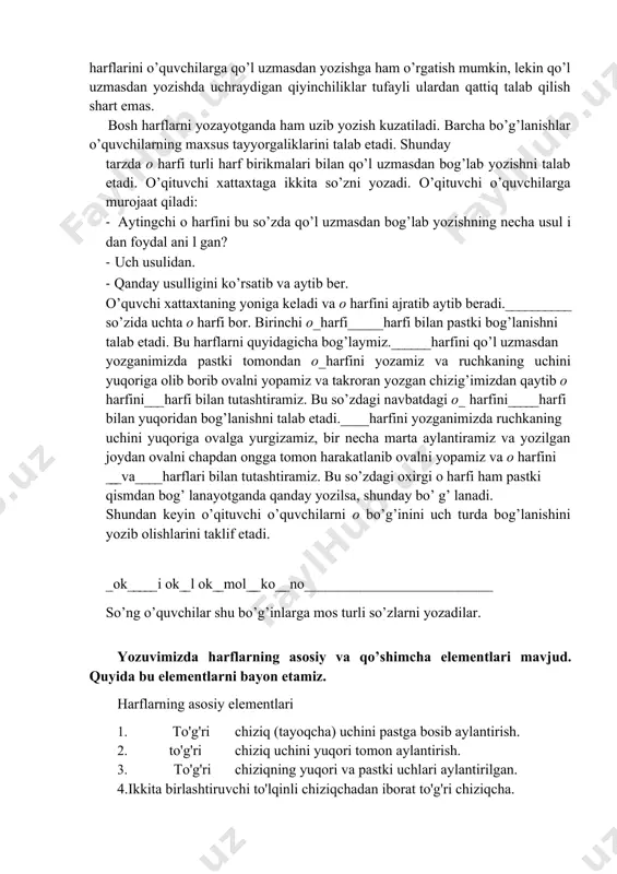 aning harakatini kuzatib boradi. daftarlarni tekshirayotgan o’qituvchi o’quvchining qo’l uzmasdan yoki uzib yozganligini darrov ilg’ab oladi. buni chizilgan chiziqning xarakteridan bilish mumkin. a harfi pastki tomondan birozgina yo’g’onlashadi. daftarlarni tekshirayotgada o’qituvchi o’quvchining qo’l uzmasdan bo’g’lanish usulidan to’g’ri yoki noto’g’ri foydalanayotganini ko’rishi mumkin. o’qituvchi o’quvchilarning qo’l uzib yoki uzmasdan yozayotganliklarini daftarga bir qarashdan bilishini ko’rsatib qo’yishi kerak. bir harfning qo’l uzmasdan bo’g’lanishning turli usullari darsda bir necha marotaba takrorl anadi. yilning ikkinchi yarmida bolalarga tanish bo’lgan uncha katta bo’lmagan 1- 5 harfdan iborat bo’lgan so’zlar qo’l uzmasdan butunligicha yozdi riladi. ikkinchi sinfda o’quvchilar barcha so’zlarni qo’l uzmasdan yozadilar. ayrim harflargina qo’l uzib yoziladi. bular b keyingi harf bilan uzib yoziladi, kharfiga pastki element uzib yoziladi, x harfi bilan yarim ovallilar uzib yoziladi. x va k harflarini o’quvchilarga qo’l uzmasdan yozishga ham o’rgatish mumkin, lekin qo’l uzmasdan yozishda uchraydigan qiyinchiliklar tufayli ulardan qattiq talab qilish shart emas. bosh harflarni yozayotganda ham uzib …
