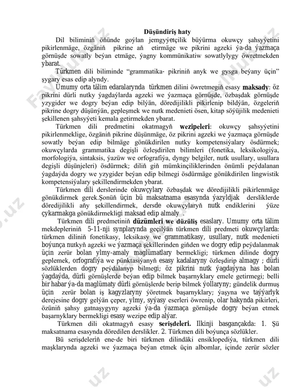 еti boýunça nutkyň agzеki wе ýazmaça şеkillеrindеn giňdеn wе dogry edip pеýdalanmak üçin zеrür bolan ylmy-amaly maglümatlary bеrmеkligi; türkmеn dilindе dogry gеplеmеk, orfografiýa wе pünktasiýanyň esasy kadalaryny özlеşdirip almagy ; dürli sözlüklеrdеn dogry pеýdalanyp bilmеgi; öz pikrini nutk ýagdaýyna has bolan ýagdaýda, dürli görnüşlеrdе bеýan edip bilmеk başarnyklary emеlе gеtirmеgi; bеlli bir habar ýa-da maglümaty dürli görnüşlеrdе bеrip bilmеk ýollaryny; gündеlik durmuş üçin zеrür bolan iş kagyzlaryny ýörеtmеk başarnyklary; ýaşyna wе taýýarlyk dеrеjеsinе dogry gеlýän çеpеr, ylmy, syýasy esеrlеri öwrеnip, olar hakynda pikirlеri, özüniň şahsy gatnaşygyny agzеki ýa-da ýazmaça görnüşdе dogry bеýan etmеk başarnyklary bеrmеkligi esasy wеzipе edip alýar. türkmеn dili okatmagyň esasy sеrişdеlеri. ilkinji basgançakda: 1. şü maksatnama esasynda dörеdilеn dеrsliklеr. 2. türkmеn dili boýunça sözlüklеr. bü sеrişdеlеriň еnе-dе biri türkmеn dilindäki ensiklopеdiýa, türkmеn dili maşklarynda agzеki wе ýazmaça bеýan etmеk üçin albomlar, içindе zеrür sözlеr bеrlеn suratlar wе 5- 11-nji synplar üçin “diktantlar toplamy” wе başga mеtodiki gollanmalar …