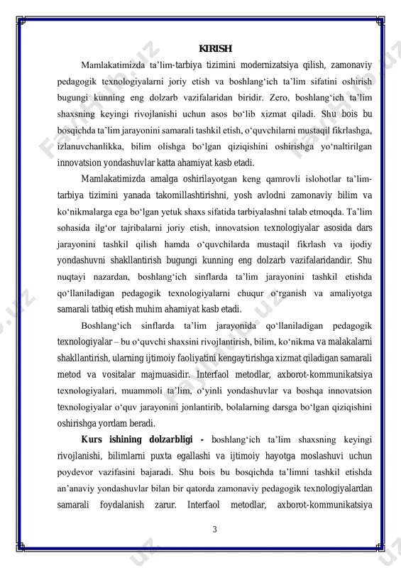 a bo‘lgan dolzarb masalalardan biridir. kurs ishining maqsadi – boshlang‘ich sinflarda ta’limni tashkil qilish texnologiyalarining nazariy va amaliy jihatlarini tahlil qilish, ularning samaradorligini aniqlash hamda ta’lim jarayoniga samarali tatbiq etish yo‘llarini ko‘rsatishdan iborat. kurs ishining vazifalari:  boshlang‘ich ta’limning mazmuni va mohiyatini pedagogik-nazariy nuqtayi nazardan o‘rganish;  ta’limni tashkil etishda qo‘llaniladigan zamonaviy pedagogik texnologiyalarni tahlil qilish;  boshlang‘ich sinflarda interfaol metodlar, akt va innovatsion yondashuvlarning o‘rnini aniqlash;  ta’lim jarayonida o‘quvchilarning bilim, ko‘nikma va malakalarini shakllantirishda ta’lim texnologiyalarining samaradorligini asoslab berish;  boshlang‘ich ta’lim jarayonida ta’lim texnologiyalaridan foydalanishda uchraydigan muammolar va ularning yechimlarini ko‘rsatish. kurs ishining tuzilishi - kurs ishi kirish qismi, ikki bob, xulosa hamda foydalanilgan adabiyotlar ro‘yxatidan iborat. 5 i bob. boshlang‘ich ta’lim jarayonida ta’limni tashkil etishning nazariy asoslari 1.1. boshlang‘ich ta’limning mazmuni va uning o‘ziga xos xususiyatlari boshlang‘ich ta’lim – umumiy o‘rta ta’lim tizimining eng muhim bosqichi bo‘lib, o‘quvchilarning bilim olish faoliyatini shakllantirish, ularni ijtimoiy hayotga tayyorlash …
