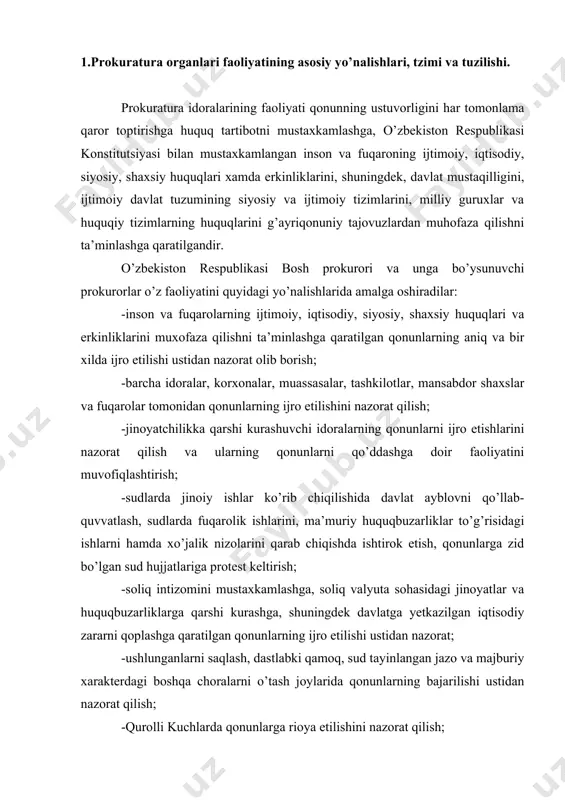 etilishi ustidan nazorat; -ushlunganlarni saqlash, dastlabki qamoq, sud tayinlangan jazo va majburiy xarakterdagi boshqa choralarni o’tash joylarida qonunlarning bajarilishi ustidan nazorat qilish; -qurolli kuchlarda qonunlarga rioya etilishini nazorat qilish; -jinoyatlar yuzasidan dastlabki tergov olib borish; -qonunchilikni takomillashtirish va qonunlarni targ’ib qilishda xamda jamiyatda huquqiy madaniyatni yuksaltirishda ishtirok etish. o’zbekiston respublikasi prokuratura organlari quyi pog’onadagi prokurorlar yuqori pog’onadagi prokurorlarga bo’ysunish tartibida o’zbekiston respublikasi bosh prokurori boshchiligidagi yagona markazlashgan tizimni tashkil etadilar. ular nazoratni va o’z vakolatlarini davlat xokimiyati xamda boshqaruv maxalliy idoralaridan, mansabdor shaxslardan, jamoat birlashmalaridan mustaqil ravishda o’zbekiston respublikasi hududida amal qilib turgan qonunlarga, xalqaro va davlatlararo shartnomalarga (bitimlarga) qat’iy rioya etib, o’zbekiston respublikasi bosh prokuroriga bo’ysungan xolda amalga oshiradilar. bosh prokuror va uning o’rinbosarlari o’zbekiston respublikasi prezidenti farmoniga muvofiq, oliy majlis senati tasdig’idan o’tganidan keyin lavozimlariga tayinlanadilar va ozod qilinadilar. qoraqalpog’iston respublikasining prokurori o’zbekiston respublikasining bosh prokurori bilan kelishilgan xolda qoraqalpog’iston respublikasining oliy vakillik organi tomonidan tayinlanadi. viloyatlarning prokurorlari, …