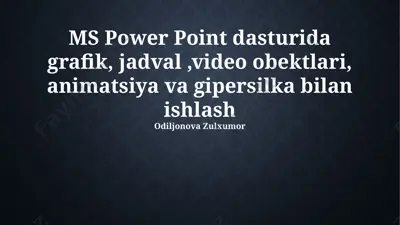 ms power point dasturida grafik, jadval, video obektlari, animatsiya va gipersilka bilan ishlash — PPTX