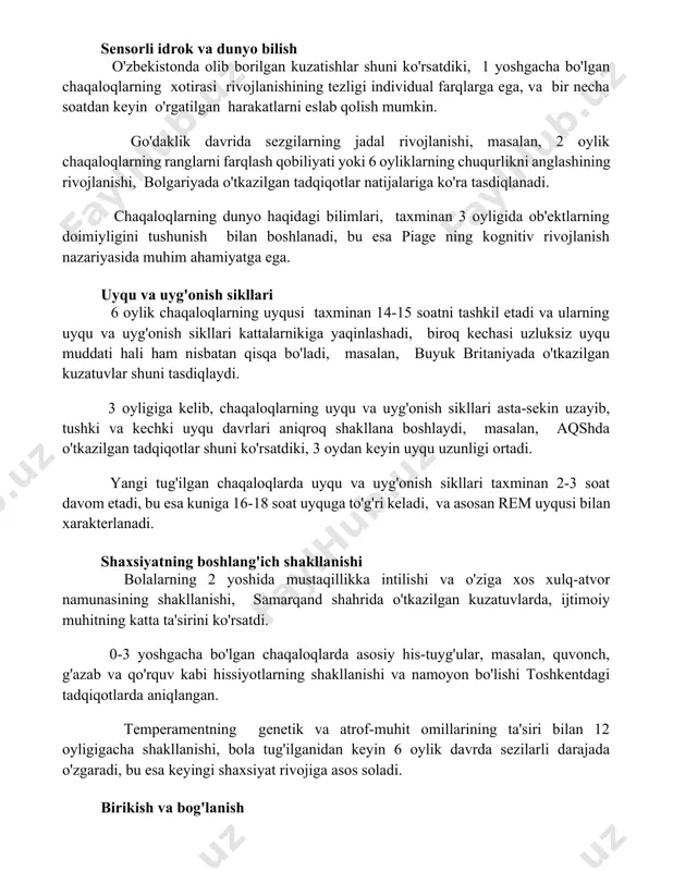 tonda olib borilgan kuzatishlar shuni ko'rsatdiki, 1 yoshgacha bo'lgan chaqaloqlarning xotirasi rivojlanishining tezligi individual farqlarga ega, va bir necha soatdan keyin o'rgatilgan harakatlarni eslab qolish mumkin. go'daklik davrida sezgilarning jadal rivojlanishi, masalan, 2 oylik chaqaloqlarning ranglarni farqlash qobiliyati yoki 6 oyliklarning chuqurlikni anglashining rivojlanishi, bolgariyada o'tkazilgan tadqiqotlar natijalariga ko'ra tasdiqlanadi. chaqaloqlarning dunyo haqidagi bilimlari, taxminan 3 oyligida ob'ektlarning doimiyligini tushunish bilan boshlanadi, bu esa piage ning kognitiv rivojlanish nazariyasida muhim ahamiyatga ega. uyqu va uyg'onish sikllari 6 oylik chaqaloqlarning uyqusi taxminan 14-15 soatni tashkil etadi va ularning uyqu va uyg'onish sikllari kattalarnikiga yaqinlashadi, biroq kechasi uzluksiz uyqu muddati hali ham nisbatan qisqa bo'ladi, masalan, buyuk britaniyada o'tkazilgan kuzatuvlar shuni tasdiqlaydi. 3 oyligiga kelib, chaqaloqlarning uyqu va uyg'onish sikllari asta-sekin uzayib, tushki va kechki uyqu davrlari aniqroq shakllana boshlaydi, masalan, aqshda o'tkazilgan tadqiqotlar shuni ko'rsatdiki, 3 oydan keyin uyqu uzunligi ortadi. yangi tug'ilgan chaqaloqlarda uyqu va uyg'onish sikllari taxminan 2-3 soat …