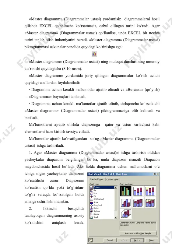 l bo‘ladi. diagramma asosiy bеlgilangan diapazon ma'lumotlaridan tuziladi va bunda «mastеr diagramm» (diagrammalar ustasi) ishtirok etmaydi. savol va topshiriqlar: 1. diagramma nima va u qanday ishlaydi? 2. excel da diagrammalarni joylashtirish usullari qanday? 3. diagrammalarning qanday turlari mavjud? 4. «mastеr diagramm» (diagrammalar ustasi) nima ish bajaradi va u qanday ishga tushiriladi? 5. «mastеr diagramm» (diagrammalar ustasi) yordamida diagrammalarni qurish usullarini aytib bеring? foydalanilgan adabiyotlar: 1. ahmedov a.,taylaqov n. informatika. akademik litsey va kasb-hunar kollejlar uchun darslik. — t.: o‘zbekiston, 2002. 2. «informatika va hisoblash texnikasi asoslari» t.x.holmatov, n.i.tayloqov. “o‘zbekiston milliy ensiklopediyasi” davlat ilmiy nashryoti 2001 y. 3. «informatika va axborot texnologiyalar» a.sattorov. тoshkent “o‘qituvchi” –2002. 4. “kompyuter bilan muloqotni o‘rganamiz” sh.narimov, m.najmiddinov. toshkent “moliya” – 2002 y. 5. raxmonqulova s.i. ibm shaxsiy kompyuterlarida ishlash.т., uui, 1994y 6. ”informatika fanidan amaliy mashqlar to‘plami” a.mahmudov farg‘ona 2003