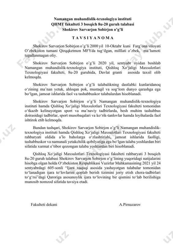 siya etadi. fakulteti dekani a.pirnazarov namangan muhandislik-texnologiya instituti qhmt fakulteti 3 bosqich 8u-20 guruh talabasi shokirov sarvarjon sobirjon o’g’li t a v s i y a n o m a shokirov sarvarjon sobirjon o’g’li 2000 yil 10-oktabr kuni farg’ona viloyati o’zbekiston tumani qirqqketmon mfyda tug‘ilgan, milllati o’zbek, ma’lumoti tugallanmagan oliy. shokirov sarvarjon sobirjon o’g’li 2020 yil, sentyabr oyidan boshlab namangan muhandislik-texnologiya instituti, qishloq xo‘jaligi maxsulotlari texnologiyasi fakulteti, 8u-20 guruhida, davlat granti asosida taxsil olib kelmoqda. shokirov sarvarjon sobirjon o’g’li talabalikning dastlabki kunlaridanoq o‘zining ma’nan yetuk, ahloqan pok, mustaqil va sog‘lom dunyo qarashga ega bo‘lgan, jamoat ishlarida faol va tashabbuskor talabalardan hisoblanadi. shokirov sarvarjon sobirjon o’g’li namangan muhandislik-texnologiya instituti hamda qishloq xo‘jaligi maxsulotlari texnologiyasi fakulteti tomonidan o‘tkazib kelinayotgan sport va ma’naviy tadbirlarda, besh muhim tashabbus doirasidagi tadbirlar, sport musobaqalari va ko‘rik-tanlovlar hamda loyihalarda faol ishtirok etib kelmoqda. bundan tashqari, shokirov sarvarjon sobirjon o’g’li namangan muhandislik-texnologiya instituti hamda qishloq xo‘jaligi maxsulotlari texnologiyasi …