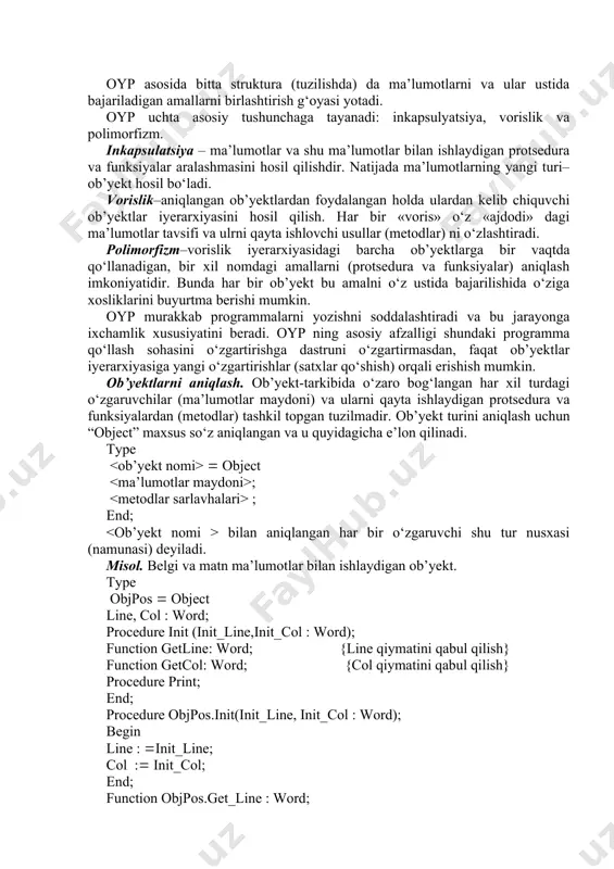 rocedure print; end; procedure objpos.init(init_line, init_col : word); begin line : (init_line; col :( init_col; end; function objpos.get_line : word; begin get_line :( line end; function objpos.get_col : word; begin get_col :( col end; procedure objpos.print; begin write(#7); end; ... var objpos_var : objpos; {ob’yekt nusxasini e’lon qilish} ... begin ... objpos_var.init(5,15); {ob’yekt uchun boshlang‘ich qiymatlar berish} ... end; ob’yektni e’lon qilishda metodlarning sarlavxalarigina yoziladi. protsedura va funksiyalar e’loni programma e’lon qismining boshqa bo‘lagida bo‘lishi mumkin. ob’yekt maydonlariga murojaat yozuv (record) maydonlariga murojaat bilan bir xil («.» –nuqta va with operatori orqali). lekin ob’yekt ma’lumotlariga quyidagicha murojaat ijobiy baholanmaydi. objpos_var.line :(5; objpos_var.col :(15; umuman, oypda ob’yekt ma’lumotlariga murojaat faqat metodlar orqali amalga oshiriladi. ob’yektlarni e’lon qilishda ma’lum bir talablar bajarilishi kerak: - ob’yekt turi asosiy daturning (modullarining) type bo‘limida e’lon qilinishi mumkin. qism-programmalarda lokal ob’yektlarni e’lon qilish mumkin emas; - ob’yekt turini aniqlashda ma’lumotlar maydoni metodlar maydonidan oldin kelishi kerak; …