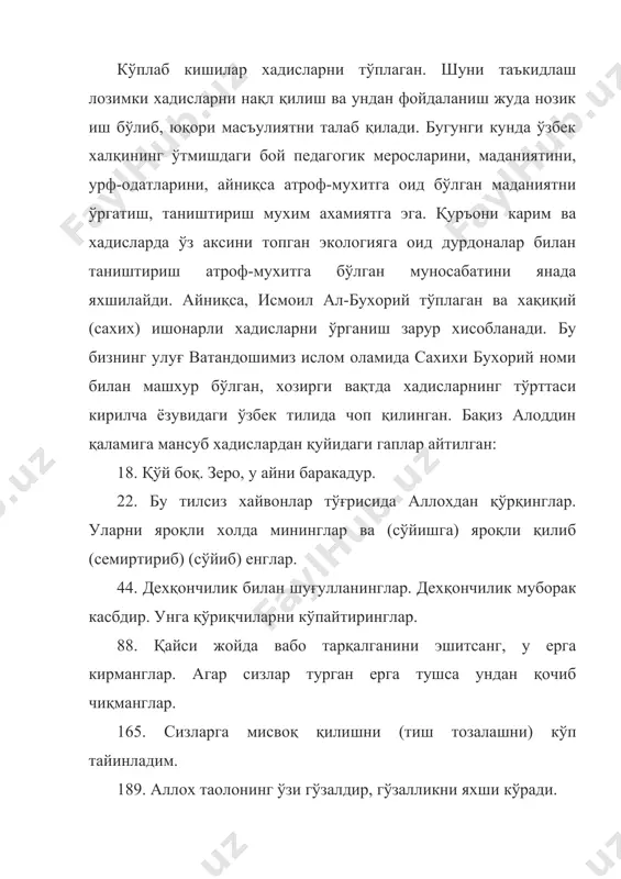 ан, хозирги вақтда хадисларнинг тўрттаси кирилча ёзувидаги ўзбек тилида чоп қилинган. бақиз алоддин қаламига мансуб хадислардан қуйидаги гаплар айтилган: 18. қўй боқ. зеро, у айни баракадур. 22. бу тилсиз хайвонлар тўғрисида аллохдан қўрқинглар. уларни яроқли холда мининглар ва (сўйишга) яроқли қилиб (семиртириб) (сўйиб) енглар. 44. дехқончилик билан шуғулланинглар. дехқончилик муборак касбдир. унга қўриқчиларни кўпайтиринглар. 88. қайси жойда вабо тарқалганини эшитсанг, у ерга кирманглар. агар сизлар турган ерга тушса ундан қочиб чиқманглар. 165. сизларга мисвоқ қилишни (тиш тозалашни) кўп тайинладим. 189. аллох таолонинг ўзи гўзалдир, гўзалликни яхши кўради. 190. ҳақ таоло ўзи пок, покликни яхши кўради. œзи тоза, тозаликни яхши кўради. œзи олийхимматликни яхши кўради. œзи очиққўлликни яхши кўради. эшикларининг олдини покиза тутинглар. 340. ҳилол қилинглар, (тиш, соқол, панжа ораларига бармоқ тиқиш). 414. ёмон хайвон бор. улар хажда хам, ташқарида хам ўлдирилаверади: 1. илон. 2. олақарға. 3. сичқон. 4. қутирган ит. 5. калхат. 436. от боқиш кишига хосдир. 1. бир киши …