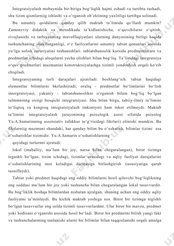 t beriladi. l.n.baxareva o‘zining «boshlang‘ich maktab o‘quv mashg‘ulotlarini o‘lkashunoslik asosida integratsiyalash» maqolasida integratsiya-differentsiatsiya jarayonlari bilan birgalikda amalga olayotgan fanlarni yakunlashtirish va bog‘lash jarayoni bo‘lib, yangi, butun, yaxlit bo‘limlar yaratshshga yordam beruvchi, fanlararo aloqalarni amalga oshiruvchi yuqori ko‘rinishdir. o‘quv predmetlarn orasida integratsiya predmetlar tizimini inkor etmaydi integratsiya tizimini takomillashtirishning, kamchiliklari bartaraf etishning yo‘li bo‘lib predmetlar orasidagi aloqalar va bog‘liqliklarni chuqurlashtirishga qaratilgan bunday yondoshuv differentsimattsiya va integratsiya orasidagi munosabatlarni tushuniilga tayanadi. pedagogikaning maqsadi bir xil maqsad vazifalarga zga bo‘lgan turli fanlarning element va qismlarni bir butunga birlashtirishga yo‘naltirilgan intergratsiyani amalga oshirishda o‘qituvchilarga yordam berishdir. ko‘p yillik kuzatishlar shuni ko‘rsatadiki, boshlangich sinf o‘qituvchilari, keyinchalik esa bitiruvchilar u yoki bu fanlarni o‘rganib shu bilim ko‘nikmalarni boshqa fanlarni o‘rganishda qo‘llashga qiynalyaptilar, ularga mustaqil fikrlash, olingan bilimlarni o‘xshash yoki yangi vaziyatlarga ko‘chira bilish ko‘nikmalari yetishmayapti. bularniig hammasi boshlang‘ich sinflardagi turli fanlar bo‘yicha mashg‘ulotlarning o‘zapo kelishmovchiligi tufayli sodir bo‘layaptn. bu holatda intergratsiya bir predmet bo‘yicha bilimlarni ikkinchisiga …