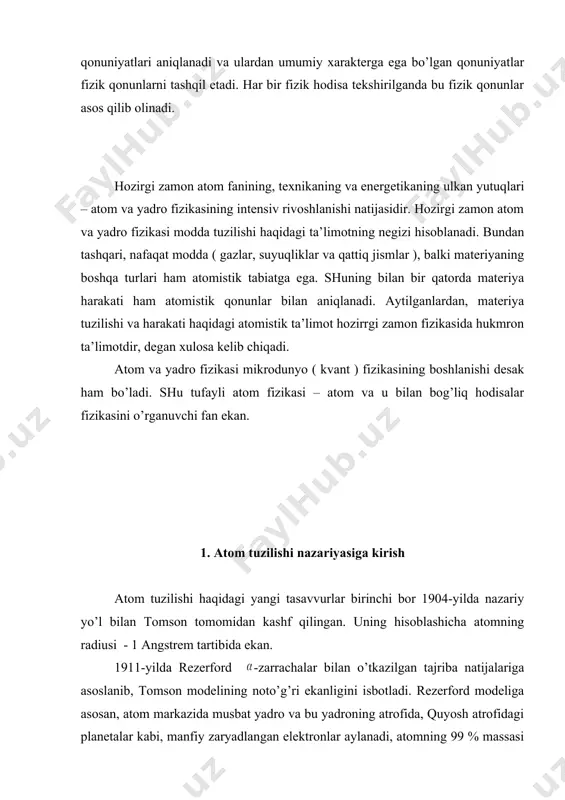 zikasining boshlanishi desak ham bo’ladi. shu tufayli atom fizikasi – atom va u bilan bog’liq hodisalar fizikasini o’rganuvchi fan ekan. 1. atom tuzilishi nazariyasiga kirish atom tuzilishi haqidagi yangi tasavvurlar birinchi bor 1904-yilda nazariy yo’l bilan tomson tomomidan kashf qilingan. uning hisoblashicha atomning radiusi - 1 angstrem tartibida ekan. 1911-yilda rezerford -zarrachalar bilan o’tkazilgan tajriba natijalariga asoslanib, tomson modelining noto’g’ri ekanligini isbotladi. rezerford modeliga asosan, atom markazida musbat yadro va bu yadroning atrofida, quyosh atrofidagi planetalar kabi, manfiy zaryadlangan elektronlar aylanadi, atomning 99 % massasi yadroda jamlangan. bu modelni atomning planetar modeli deb atalgan. keyinroq bu modelning ham kamchiliklari borligi aniqlangan. bor rezerford modeli kamchiliklarini hisobga olib, o’zining uchta postulatlarini ta’rifladi. 1. elektronlar yadro atrofida ma’lum statsionar orbitalarda aylanib, bu orbitalarga diskret energiyalar to’g’ri keladi; 2. atom yoki undagi elektronlar bir statsionar m-holatdan ikkinchi n- holatga o’tganda o’zidan nur chiqaradi yoki nur yutadi. ushbu nurning chastotasi (1.1) shartdan topiladi. 3. …