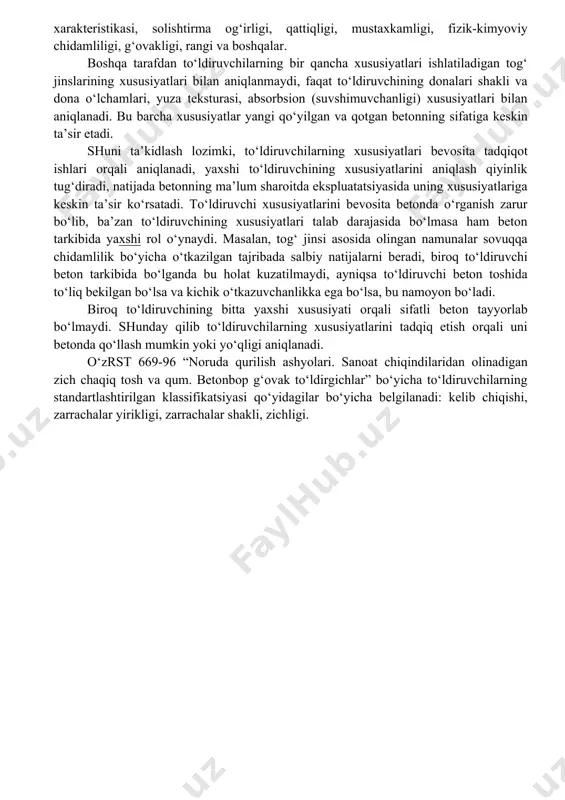 ini va chidamliligini keskin pasaytiradi. to‘ldiruvchi betonda qattiq karkas hosil qiladi, u esa cho‘kish deformatsiyalarini qabul qilib, cho‘kishni kamaytiradi, (bu taxminan 10 baravar kam, sement toshiga nisbatan). 1. yuqori mustahkamlikdagi to‘ldiruvchilardan iborat qattiq karkas mustahkamlik va qayishqoqlik modulini oshiradi (yani konstruksiyaning yuk ta’siridagi deformatsiyasini kamaytiradi). 2. engil g‘ovak to‘ldiruvchilar betonning zichligini va issiqlik o‘tkazuvchanligini kamaytiradi, bunday betonlar to‘siq konstruksiyalar va issiqlik izolyasiyalari uchun ishlatiladi. 3. alohida og‘ir va gidrat to‘ldiruvchilar betonni radiatsiyadan yaxshi saqlaydi(atom elektrostansiyalarida). yuqoridagi sanab o‘tilgan bandlar to‘ldiruvchilarni ishlatish joylarini belgilaydi, qaysiki bular betonning juda katta tarkibiy qismidir, ularning xususiyatlari va texnik iqtisodiy samaradorligini belgilaydi. to‘ldiruvchilar umumiy klassifikatsiyasi. beton uchun dona o‘lchamlari ko‘ndalang bo‘yicha bir necha santimetrdan mingdan bir qismigacha bo‘lgan to‘ldiruvchilar ishlatiladi. to‘ldiruvchilarning eng yirik o‘lchami turlicha bo‘lishi mumkin, biroq istalgan to‘ldiruvchi bir o‘lchamdagi donalardan iborat bo‘lishi mumkin; donalari bo‘yicha fraksiyalashga to‘ldiruvchilarning donadorlik tarkibi deb aytiladi. mustahkamligi past bo‘lgan betonlar ishlab chiqarishda ko‘p hollarda konlardan olingan turli …