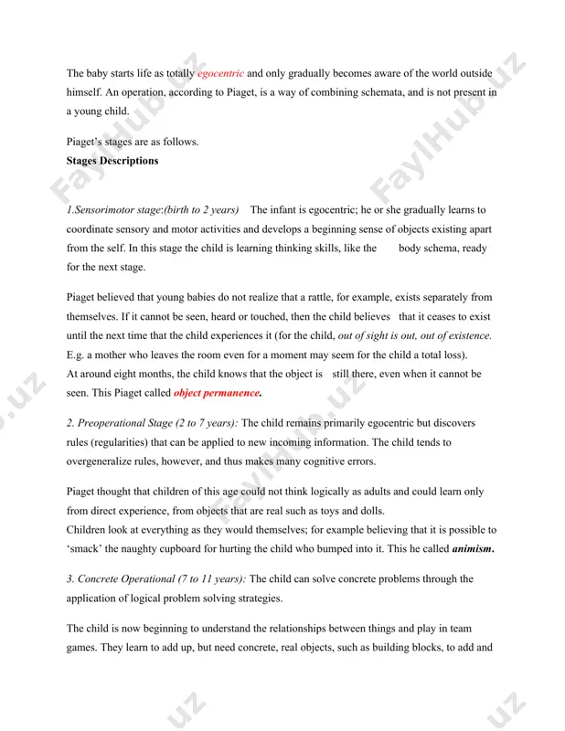s stages are as follows. stages descriptions 1.sensorimotor stage:(birth to 2 years) the infant is egocentric; he or she gradually learns to coordinate sensory and motor activities and develops a beginning sense of objects existing apart from the self. in this stage the child is learning thinking skills, like the body schema, ready for the next stage. piaget believed that young babies do not realize that a rattle, for example, exists separately from themselves. if it cannot be seen, heard or touched, then the child believes that it ceases to exist until the next time that the child experiences it (for the child, out of sight is out, out of existence. e.g. a mother who leaves the room even for a moment may seem for the child a total loss). at around eight months, the child knows that the object is still there, even when it cannot be seen. this …