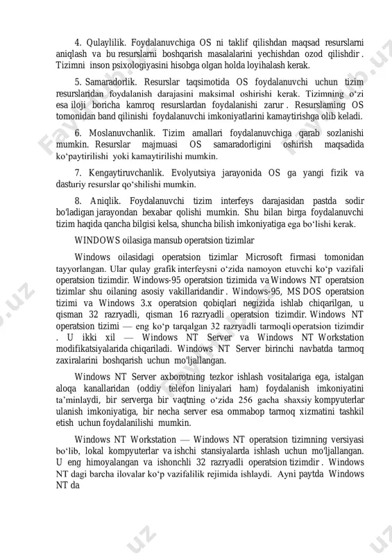 shqarish masalalarini yechishdan ozod qilishdir . tizimni inson psixologiyasini hisobga olgan holda loyihalash kerak. 5. samaradorlik. resurslar taqsimotida os foydalanuvchi uchun tizim resurslaridan foydalanish darajasini maksimal oshirishi kerak. tizimning o‘zi esa iloji boricha kamroq resurslardan foydalanishi zarur . resurslaming os tomonidan band qilinishi foydalanuvchi imkoniyatlarini kamaytirishga olib keladi. 6. moslanuvchanlik. tizim amallari foydalanuvchiga qarab sozlanishi mumkin. resurslar majmuasi os samaradorligini oshirish maqsadida ko‘paytirilishi yoki kamaytirilishi mumkin. 7. kengaytiruvchanlik. evolyutsiya jarayonida os ga yangi fizik va dasturiy resurslar qo‘shilishi mumkin. 8. aniqlik. foydalanuvchi tizim interfeys darajasidan pastda sodir bo'ladigan jarayondan bexabar qolishi mumkin. shu bilan birga foydalanuvchi tizim haqida qancha bilgisi kelsa, shuncha bilish imkoniyatiga ega bo‘lishi kerak. windows oilasiga mansub operatsion tizimlar windows oilasidagi operatsion tizimlar microsoft firmasi tomonidan tayyorlangan. ular qulay grafik interfeysni o‘zida namoyon etuvchi ko‘p vazifali operatsion tizimdir. windows-95 operatsion tizimida va windows nt operatsion tizimlar shu oilaning asosiy vakillaridandir . windows-95, ms dos operatsion tizimi va …