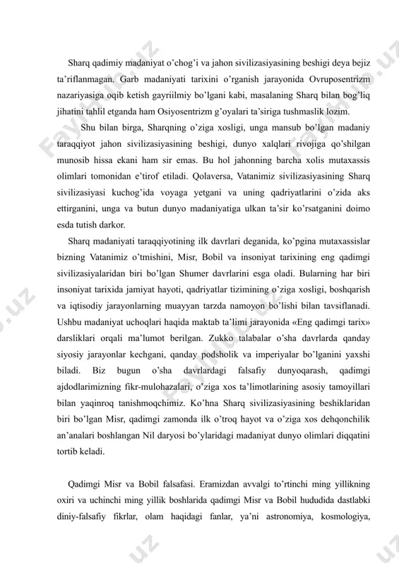 s ta’limotlarining asosiy tamoyillari bilan yaqinroq tanishmoqchimiz. ko’hna sharq sivilizasiyasining beshiklaridan biri bo’lgan misr, qadimgi zamonda ilk o’troq hayot va o’ziga xos dehqonchilik an’analari boshlangan nil daryosi bo’ylaridagi madaniyat dunyo olimlari diqqatini tortib keladi. qadimgi misr va bobil falsafasi. eramizdan avvalgi to’rtinchi ming yillikning oxiri va uchinchi ming yillik boshlarida qadimgi misr va bobil hududida dastlabki diniy-falsafiy fikrlar, olam haqidagi fanlar, ya’ni astronomiya, kosmologiya, matematika, mifologiyaka oid qarashlar birmuncha rivoj topgan. tabiiy-ilmiy, diniy-falsafiy fikrlarning yuzaga kelishi ikki yo’nalishda borgan. birinchi yo’nalish olam haqidagi tasavvurlarning astronomiya, kosmologiya, riyoziyot fanlari rivoji bilan bog’liq ekanini, ikkinchi yo’nalish esa, bu tasavvurlarning mifologiya bilan bog’lik bo’lganini ko’rsatadi. birinchi holda, asosan, tabiiy bilimlarga tayanilgan, kundalik hayotda duch kelinadigan voqea-hodisalar aniq dalillar asosida tahlil etilgan, o’rganilgan, ulardan tegishli xulosalar chiqarilgan. bu – o’sha davr uchun tabiiy hol edi, ya’ni u – davrning inson ongida aks etishi, kundalik turmush hodisalarining oddiy bir tarzda ifodalanishi edi. aynan ana shu …