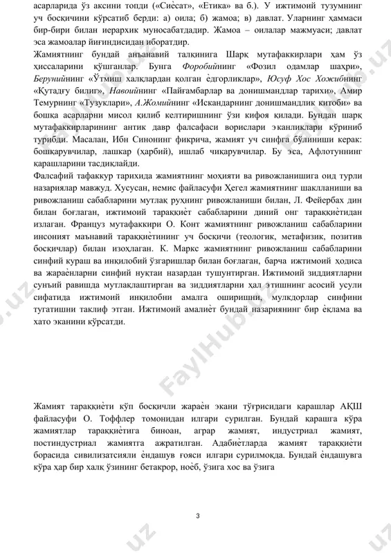 и, жамиятдаги ҳар қандай ҳодиса ва воқеа худонинг иродаси билан содир бўлади. афлотун («давлат», «қонунлар» ва бошқа асарларида) жамият тўғрисидаги идеалистик таълимотни кенг ривожлантирган. этатик анъана ундан бошланиб, унга асосан жамият билан давлатни айнан бир деб тушунтиришга ҳаракат қилинган. жамият ривожланишининг идеалистик талқини кейинчалик арасту асарларида ўз аксини топди («сиѐсат», «етика» ва б.). у ижтимоий тузумнинг уч босқичини кўрсатиб берди: а) оила; б) жамоа; в) давлат. уларнинг ҳаммаси бир-бири билан иерархик муносабатдадир. жамоа – оилалар мажмуаси; давлат эса жамоалар йиғиндисидан иборатдир. жамиятнинг бундай анъанавий талқинига шарқ мутафаккирлари ҳам ўз ҳиссаларини қўшганлар. бунга форобийнинг «фозил одамлар шаҳри», берунийнинг «ўтмиш халқлардан қолган ѐдгорликлар», юсуф хос хожибнинг «қутадғу билиг», навоийнинг «пайғамбарлар ва донишмандлар тарихи», амир темурнинг «тузуклари», а.жомийнинг «искандарнинг донишмандлик китоби» ва бошқа асарларни мисол қилиб келтиришнинг ўзи кифоя қилади. бундан шарқ мутафаккирларининг антик давр фалсафаси ворислари эканликлари кўриниб турибди. масалан, ибн синонинг фикрича, жамият уч синфга бўлиниши керак: бошқарувчилар, лашкар (ҳарбий), ишлаб …