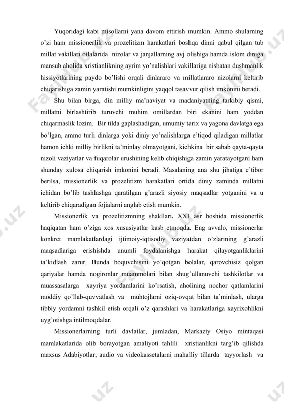 janjallar kelib chiqqani ham ma’lum. yuqoridagi kabi misollarni yana davom ettirish mumkin. ammo shularning o’zi ham missionerlik va prozelitizm harakatlari boshqa dinni qabul qilgan tub millat vakillari oilalarida nizolar va janjallarning avj olishiga hamda islom diniga mansub aholida xristianlikning ayrim yo’nalishlari vakillariga nisbatan dushmanlik hissiyotlarining paydo bo’lishi orqali dinlararo va millatlararo nizolarni keltirib chiqarishiga zamin yaratishi mumkinligini yaqqol tasavvur qilish imkonini beradi. shu bilan birga, din milliy ma’naviyat va madaniyatning tarkibiy qismi, millatni birlashtirib turuvchi muhim omillardan biri ekanini ham yoddan chiqarmaslik lozim. bir tilda gaplashadigan, umumiy tarix va yagona davlatga ega bo’lgan, ammo turli dinlarga yoki diniy yo’nalishlarga e’tiqod qiladigan millatlar hamon ichki milliy birlikni ta’minlay olmayotgani, kichkina bir sabab qayta-qayta nizoli vaziyatlar va fuqarolar urushining kelib chiqishiga zamin yaratayotgani ham shunday xulosa chiqarish imkonini beradi. masalaning ana shu jihatiga e’tibor berilsa, missionerlik va prozelitizm harakatlari ortida diniy zaminda millatni ichidan bo’lib tashlashga qaratilgan g’arazli siyosiy maqsadlar yotganini va …