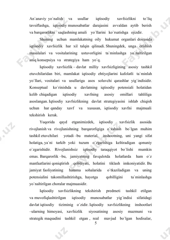 , guruh, jamiyat va davlat iqtisodiy manfaatlarini saqlash, xavfsizlikni ta`minlash uchun ularning o`zaro javobgarliga asoslanadi. iqtisodiy xavfsizlik subyektlari funksional va soha vazirlik va idoralari, soliq va bojxona xizmatlari, banklar, birjalar , fondlar va sug`urta kompaniyalari, shuningdek, ishlab chiqaruvchilar, sotuvchilar va istemolchilar hisoblanadi. iqtisodiy xavfsizlikning ta`rifi ko`p. ulardan biri iqtisodiy xavfsizlik – bu , davlatning iqtisodiy tizimiga ta`sir qiluvchi eng kam chiqimlar bilan barqaror, bosqichma-bosqich rivojlangan holda jamiyatning potensial imkoniyatlarini har tomonlama amalgam oshirish uchun milliy manfaatlar ustuvorligini ta`minlashga imkon beruvchi ( ichki va tashqi) shart va omillar yig`indisi, shuningdek, davlatning turli xil xavflar va yo`qotishlarga qarshi turish qobiliyatidir. xavfsizlik umumiy nazariyasining tuzilishida asoslar va usullar ko`rilayotgan sohadagi aloqalar to`g’risida to`liq tasavvur qilishda metodologik ahamiyatga ega. asos, bu - fikr, g’oya, maqsad (asosiy holat)dir. usul, bu – eng umumiy qonuniyatlarni bilish orqali maqsadga erishish yo`lidir. xavfsizlikni taminlash asoslari, usullari mantiq hamda dialektikaga xos umumiy usullarga tegishli bo`lmay, maxsus va ayrim usullardan …