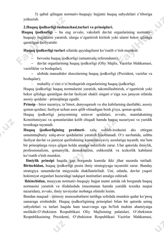 qilish, unga o‘zgartirish va qo‘shimchalar kiritish yoki bekor qilish; 5) qabul qilingan normativ-huquqiy hujjatni huquq subyektlari e’tiboriga yetkazish. 2.huquq ijodkorligi tushunchasi,turlari va prinsiplari. huquq ijodkorligi – bu eng avvalo, vakolatli davlat organlarining normativ-huquqiy hujjatlarni yaratish, ularga o‘zgartirish kiritish yoki ularni bekor qilishga qaratilgan faoliyatidir. huquq ijodkorligi turlari sifatida quyidagilarni ko‘rsatib o‘tish mumkin: · bevosita huquq ijodkorligi (umumxalq referendumi); · davlat organlarining huquq ijodkorligi (oliy majlis, vazirlar mahkamasi, vazirliklar va boshqalar); · alohida mansabdor shaxslarning huquq ijodkorligi (prezident, vazirlar va boshqalar); · mahalliy o‘zini o‘zi boshqarish organlarining huquq ijodkorligi. huquq ijodkorligi huquq normalarini yaratish, takomillashtirish, o‘zgartirish yoki bekor qilishga qaratilgan davlat faoliyati shakli singari o‘ziga xos jarayon sifatida asosiy qoidalar - prinsiplarga egadir. prinsip - biror nazariya, ta’limot, dunyoqarash va shu kabilarning dastlabki, asosiy qonun-qoidasi; faoliyat uchun asos qilib olinadigan bosh g'oya, qonun-qoida. huquq ijodkorligi jarayonining ustuvor qoidalari, avvalo, mamlakatning konstitutsiyasi va qonunlaridan kelib chiqadi hamda huquq nazariyasi va yuridik texnikaga …