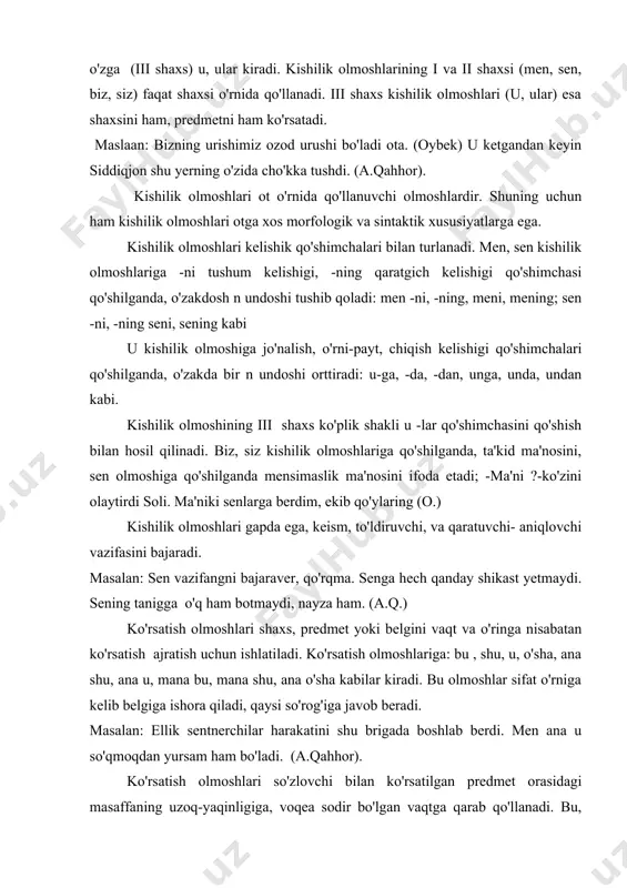 'rniga kelib belgiga ishora qiladi, qaysi so'rog'iga javob beradi. masalan: ellik sentnerchilar harakatini shu brigada boshlab berdi. men ana u so'qmoqdan yursam ham bo'ladi. (a.qahhor). ko'rsatish olmoshlari so'zlovchi bilan ko'rsatilgan predmet orasidagi masaffaning uzoq-yaqinligiga, voqea sodir bo'lgan vaqtga qarab qo'llanadi. bu, mana bu olmoshlari so'zlovchining ko'z oldida bo'lgan so'zlovchiga yaqin turgan predmetni ko'rsatadi. shu, mana shu olmoshlari so'zlovchining ko'z oldida bo'lgan yoki yaqin vaqt ichida tilga olingan predmetni yana eslatish, ta'kidlash uchun ishlatiladi. u, ana u, olmoshlari orqali so'zlovchining ko'z oldida bo'lmagan predmetga ishora qiladi. o'sha, ana o'sha olmoshlari ilgari so'zlab o'tilgan bir predmetni eslash orqali ko'rsatadi. ko'rsatish olmoshlari otga bog'lanib kelib, gapda sifatlovchi-aniqlovchi (ba'zan, kesim) vazifasini bajaradi; ufqqa ulanib osmonga yetgan shu go'zal mamlakat, shu oltin gullar. (h.o.) ko'rsatish olmoshlari otlashsa, son, egalik va kelishik qo'shimchalari oladi. jo'nalish, o'rin-payt va chiqish kelishiklari qo'shimchalarini olganda, bir n tovushi orttiriladi: bunga, shunga, bundan, shundan, o'shanda kabi. otlashgan ko'rsatish olmoshlari gapda ega, …