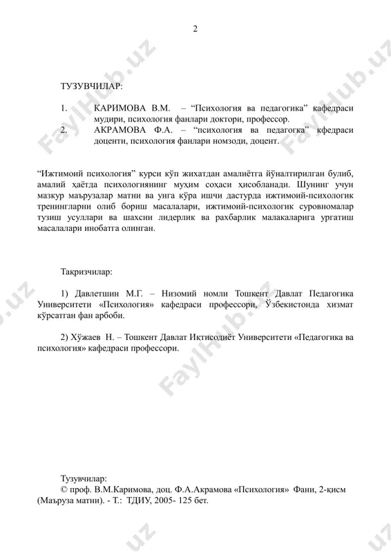 - мавзу. ижтимоий психологияда гурухлар муаммоси........................................52 7- мавзу. ижтимоий психологияда кичик гурухлар ва улардаги қонуниятлар муаммоси......................................................... .................................60 8 - мавзу. ижтимоий психологияда шахс муаммоси.............................................68 9 - мавзу. бошқарув психологияси асослари..........................................................81 10- мавзу. ижтимоий психологиянинг тадбиқий соҳалари..................................93 фойдаланиладиган адабиётлар рўйхати................................................................102 тдиу ва мдҳ мамлакатлари иқтисодиёт мутахассисликлари бўйича бакалавриат битирув-малакавий ишлари, магистрлик, номзодлик ва докторлик диссертацияларининг намунавий мавзулари………………………………….. 103 4 “психология” фани бўйича педагогик технологияни қўлланилиши............................................................................................................1 04 “психология” фани бўйича ахборот технологияни қўлланилиши............................................................................................................1 09 “психология” фанидан ишчи дастур........................................................................................................................1 11 к и р и ш бугун мустақил юртимиз фуқаролари психологиясида рўй бераётган ўзгаришлар, улардаги ҳаётда, унинг қадриятиларига, касб-кори, оиласи ва яқинларига бўлган муносабатларида тобора миллий истиқлол мафкурасининг асосий мазмун ва моҳиятлари мужассамлашмоқда. шу маънода психология фанининг муҳим тармоғи бўлмиш ижтимоий психология олдида турган вазифалар кўлами ва салмоғи каттадир. биз жамиятимиз ҳаётида рўй бераётган барча ўзгаришларнинг ижтимоий психологик моҳиятини ижтимоий психологиянинг бугунги холати ва истиқболи нуқтаи назаридан таҳлил қилиш орқали бу фаннинг жамиятдаги ўрни …