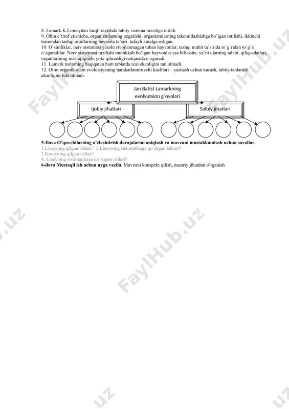 hiriq. test savollariga javob bering. 1. qaysi olim morfologiya, anatomiya va sistematika hamda paleontologiya sohasida tadqiqotlar olib borgan? a. k.linney. b. j.b.lamark. d. j.kyuve. e. k.ber. 2.qaysi olim hayvonlarni nerv sistemasi tuzilishiga qarab to‘rt guruhga ajratgan? a. k.linney. b. j.b.lamark. d. j.kyuve. e. k.ber. 3. kyuve qazilma holdagi.........150 dan ortiq turni o‘rgandi. a. sutemizuvchilar va baliqlar. b.qushlar, reptiliyalar va amfibiyalar. d. sutemizuvchilar, sudralib yuruvchilar. e. sodda hayvonlar, sudralib yuruvchilar. 4.”zoologiyaga kirish”, “zoologiya falsafasi” kimning asari? a. k.linney. b. j.lamark. d. j.kyue. e. t.shvann. 5. j.b.lamark qaysi asarida evolyusiya haqidagi ta'limotni nazariya holatiga keltirgan? a. ”zoologiya falsafasi”. b. ”zoologiyaga kirish”. d. ”turlarning paydo bo‘lishi”. e. ”hayvon tanasining qismlari”. 6. lamark hayvonlarni sistemaga solishda qaysi tuzilish belgilariga e'tibor bergan? a. qon aylanish va nafas olish. b. oziqlanish va nerv sistemasiga. d. tuzilish belgilariga. e. a va b. 7. qaysi olim mavjud bo‘lgan hayvonlarni tuzilishiga qarab 6 ta pog‘onaga ajratgan? a. j.v.lamark. b. …