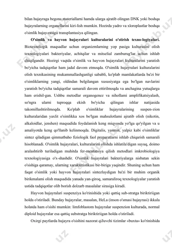 ogik faol preparatlarni ishlab chiqarish samarali hisoblanadi. o'simlik hujayralari, kulturalarini olishda ishlatila'digan suyuq, doimo aralashtirib turiladigan muhitda fer-mentatsiya qilish metodlari imkrobiologiya texnologiyasiga o'x-shashdir. o'simlik hujayralari bakteriyalarga nisbatan sekin o'sishiga qaramay, ularning xarakteristikasi bir-biriga yaqindir. shuning uchun ham faqat o'simlik yoki hayvon hujayralari sintezlaydigan ba'zi bir muhim organik birikmalami olish maqsadida yanada yan-giroq, samaraliroq texnologiyalar yaratish ustida tadqiqotlar olib borish dolzarb masalalar sirasiga kiradi. hayvon hujayralari suspenziya ko'rinishida yoki qattiq sub-stratga biriktiriigan holda o'stiriladi. bunday hujayralar, masalan, hela (inson o'smasi hujayrasi) ikkala holatda ham o'sishi mumkin: limfoblastom hujayralar suspenzion kulturada, normal diploid hujayralar esa qattiq substratga biriktiriigan holda o'stiriladi. oxirgi paytlarda hujayra o'sishini nazorat qijuvchi tizimlar «buxta» ko'rinishida o'ralgan, gazni o'tkazuvchan teflon trubkalar yordamida amalga oshiriladi. bunday sharoitlarda ko'plab hujay-ralarning kulturasini olish mumkin. yana bir samarali metod — bu, hujayralarning uncha katta bo'lmagan marjonlar (sharchalar, mikxotashuvchilar)ga biriktirilishiga asoslangan usuldir. sharchalar sefadeksdan (dekstrin tabialli modda) yasalib, uning umumiy yuzasi 7 sm2/mg teng …