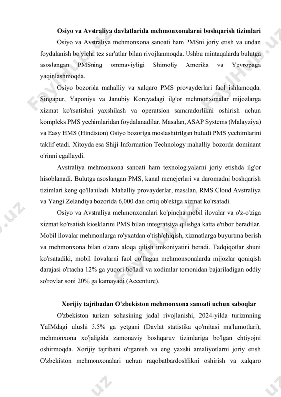 , yevropa va osiyo davlatlarining ilg'or amaliyotlari, mehmonxona biznesida texnologiyalarning muhim rolini yaqqol ko'rsatadi. bulutli texnologiyalar, integratsiyalashgan yechimlar va mobil ilovalarni faol qo'llash operatsion samaradorlikni oshirish, xarajatlarni kamaytirish va mijozlar qoniqishini ta'minlashning kalitidir. o'zbekiston mehmonxona sanoati ushbu tajribani o'rganib, o'ziga mos bo'lgan zamonaviy pmsni joriy etish orqali xalqaro turizm bozorida o'zining raqobatbardoshligini sezilarli darajada oshirishi va turistlarga yuqori sifatli xizmat ko'rsatish imkoniyatini yaratishi mumkin. kelajakda sun'iy intellekt, katta ma'lumotlar tahlili va avtomatlashtirish texnologiyalarining yanada rivojlanishi mehmonxonalarni boshqarish tizimlarining imkoniyatlarini yanada kengaytiradi.