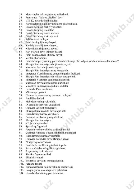 ari 51. o'rta asrlar tarixi qanday davrlarga bo'lib o'rganiladi? 52. franklar qirolligining tashkil topishi 53. merovinglar hokimiyatining zaifashuvi. 54. fransiyada “yalqov qirollar” davri 55. viii-ix asrlarda frank davlati. 56. karolinglarning hokimyatni idora qila boshlashi 57. buyuk karlning harbiy yurishlari. 58. buyuk karlning islohatlari 59. buyuk karlning tashqi siyosati 60. buyuk karlning ichki siyosati 61. sali haqiqati mohiyati 62. franklarning ijtimoiy hayoti. 63. xlodvig davri ijtimoiy hayoti. 64. xilperik davri ijtimoiy hayoti. 65. karl martell davri ijtimoiy hayoti. 66. pipin pakana davri ijtimoiy hayoti. 67. verden shartnomasi 68. franklar imperiyasining parchalanib ketishiga olib kelgan sabablar nimalardan iborat? 69. sharqiy rim imperiyasida ijtimoiy hayoti. 70. yustinian davrida ijtimoiy hayoti. 71. sharqiy rim imperiyasining kengayishi. 72. imperator yustinianning qonun chiqarish faoliyati. 73. sharqiy rim imperiyasida «nika» qo'zg'oloni. 74. imperator yustinian zamonidagi qurilish 75. yustinian davrida bosqinchilik urushlari 76. vizantiya imperiyasidagi diniy sektalar 77. uchinchi puni urushilari. 78. «nika» qo'zg'oloni. 79. o'rta asrlar atamasining …