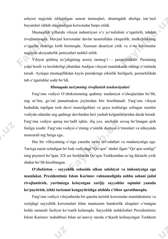 yirik shahar bo‘lib hisoblangan. o‘zbekiston – sayyohlik sohasida ulkan salohiyat va imkoniyatga ega mamlakat. prezidentimiz islom karimov rahnamoligida ushbu sohani jadal rivojlantirish, yurtimizga kelayotgan xorijiy sayyohlar oqimini yanada ko‘paytirish, ichki turizmni kengaytirishga alohida e’tibor qaratilmoqda. farg‘ona vodiysi viloyatlarida bir qancha turistik korxonalar mamlakatimiz va xorijdagi sayyohlik korxonalari bilan muntazam hamkorlik aloqalari o‘rnatgan holda samarali faoliyat ko‘rsatib kelmoqda. sayyohlik tashkilotlari prezidentimiz islom karimov tashabbusi bilan an’anaviy tarzda o‘tkazib kelinayotgan toshkent xalqaro sayyohlik yarmarkasida ishtirok etib, jahon turizm hamjamiyatiga o‘z viloyatlarining sayyohlik imkoniyatlarini namoyish etmoqda. viloyatlarning qadimiy va boy tarixini o‘zida mujassam etgan go‘shalarini, madaniy yodgorliklar, maftunkor tabiat qo‘ynida joylashgan so‘lim dam olish maskanlarini targ‘ib etishda mazkur yarmarkaning o‘rni beqiyos bo‘lmoqda. ayni paytda viloyatdagi sayyohlik ob’ektlari bo‘yicha turistik marshrutlar ishlab chiqilgan. farg‘ona vodiysida xalqaro turizmning rivojlanish ayrim ko‘rsatkichlariga e’tibor beramiz (2.2.1- jadval). 2.2.1- jadval farg‘ona vodiysi bo‘yicha 2012-2013 yillarda mehmonxona va anologik joylashtirish vositalari tomonidan xizmat ko‘rsatilganlar[footnoteref:1] [1: aao‘zbekiston respublikasi statistika qo‘mitasining …