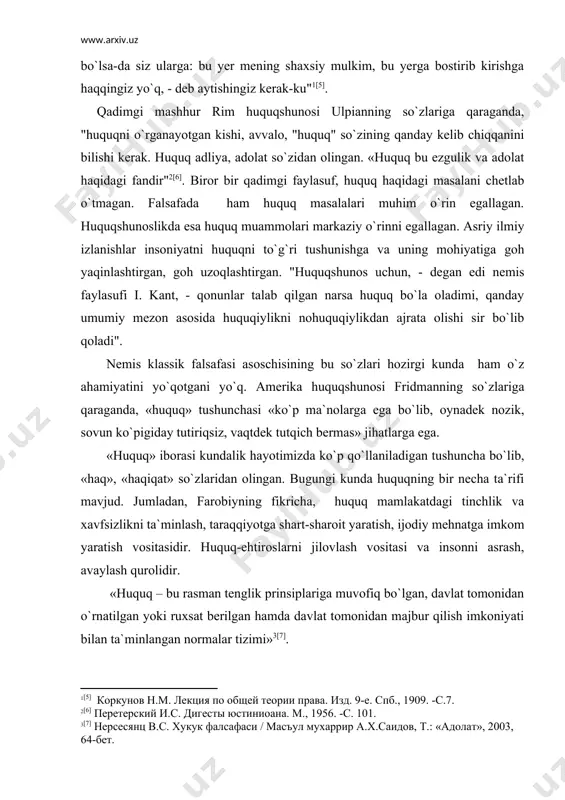 rma sifatidagi) huquqni muqarrarlik shakli sifatida tavsiflanadi. «kо`pincha bо`lganidek,-deb ta`kidlagan kelzen,- huquq о`zida normani (yoki buyruqni) ifodalab qolmay, balki u shuningdek qandaydir qadriyatni tashkil etadi yoki ifodalaydi (mutlaq qadriyatga yо`l qо`yish mumkin bо`lgandagina bunday deyish ma`no kasb etadi). chunki huquq aynan norma bо`lganligi uchun qadriyatni tashkil etadi…» [11]. о`zbekiston respublikasi prezidenti i.a.karimovning fikricha, «huquq ijtimoiy hamjixatlik va kelishuvga asoslangan ijtimoiy tartib-intizomga erishish, erkinlik, adolatparvarlik va tenglikni vujudga keltirish vositasi»dir [12]. bizning fikrimizcha, huquq – jamiyatdagi ijtimoiy munosabatlarni tartibga soluvchi, fuqarolarning hayotiy faoliyatini belgilab beruvchi yashash qoidalari tizimidir. huquq – davlat tomonidan belgilangan yoki ruxsat etilgan va uning kuchi bilan himoya qilinadigan umummajburiy xulq-atvor qoidalari-ning tizimi. "huquq" iborasi ikki ma`noda qо`llaniladi: obyektiv huquq – umummajburiy xulq-avtor qoidalarining yig`indisi. bu normalar u yoki bu insonning, subyektning irodasi hamda xohish-istagidan qat`i nazar mavjud bо`ladi. subyektiv huquq – muayyan jismoniy yoki yuridik shaxsga tegishli bо`lgan huquq. masalan, fuqaro jо`rayevning ma`lum narsaga, aytaylik avtomobilga nisbatan …