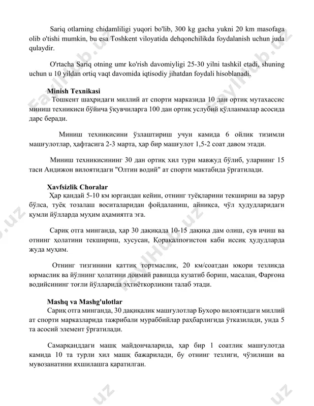 0 дан ортиқ мутахассис миниш техникиси бўйича ўқувчиларга 100 дан ортиқ услубий қўлланмалар асосида дарс беради. миниш техникисини ўзлаштириш учун камида 6 ойлик тизимли машғулотлар, ҳафтасига 2-3 марта, ҳар бир машғулот 1,5-2 соат давом этади. миниш техникисининг 30 дан ортиқ хил тури мавжуд бўлиб, уларнинг 15 таси андижон вилоятидаги "олтин водий" ат спорти мактабида ўргатилади. xavfsizlik choralar ҳар қандай 5-10 км юргандан кейин, отнинг туёқларини текшириш ва зарур бўлса, туёқ тозалаш воситаларидан фойдаланиш, айниқса, чўл ҳудудларидаги қумли йўлларда муҳим аҳамиятга эга. сариқ отга минганда, ҳар 30 дақиқада 10-15 дақиқа дам олиш, сув ичиш ва отнинг ҳолатини текшириш, хусусан, қорақалпоғистон каби иссиқ ҳудудларда жуда муҳим. отнинг тизгинини қаттиқ тортмаслик, 20 км/соатдан юқори тезликда юрмаслик ва йўлнинг ҳолатини доимий равишда кузатиб бориш, масалан, фарғона водийсининг тоғли йўлларида эҳтиёткорликни талаб этади. mashq va mashg'ulotlar сариқ отга минганда, 30 дақиқалик машғулотлар бухоро вилоятидаги миллий ат спорти марказларида тажрибали мураббийлар раҳбарлигида ўтказилади, унда 5 та …