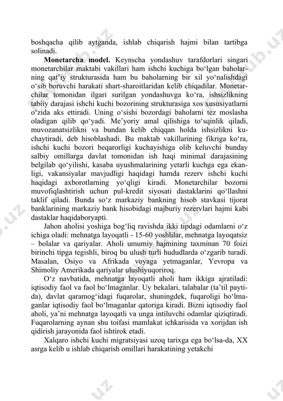 in ahvolga solib qo‘yadi. shuning uchun ham keyinchilar ishchi kuchi bozorini avtomatik tarzda tartibga solish mexanizmini inkor qiladilar. bu konsepsiyaga ko‘ra, baho (ish haqi) bozor regulyatori emasligi (bo‘lmasligi) tufayli ham u chetdan kiritilishi kerak. bozor regulyator rolini davlat bajaradi. davlat yalpi talabni kamaytirib yoki ko‘paytirib mavjud tengsizlikka barham berish mumkin. shunday qilib, bu modelga ko‘ra, ishchi kuchiga talab mehnatga bo‘lgan bozor baholariningtebranishlaribilanemas,balkiyalpitalabbilan, boshqacha qilib aytganda, ishlab chiqarish hajmi bilan tartibga solinadi. monetarcha model. keynscha yondashuv tarafdorlari singari monetarchilar maktabi vakillari ham ishchi kuchiga bo‘lgan baholar- ning qat’iy strukturasida ham bu baholarning bir xil yo‘nalishdagi o‘sib boruvchi harakati shart-sharoitlaridan kelib chiqadilar. monetar- chilar tomonidan ilgari surilgan yondashuvga ko‘ra, ishsizlikning tabiiy darajasi ishchi kuchi bozorining strukturasiga xos xususiyatlarni o‘zida aks ettiradi. uning o‘sishi bozordagi baholarni tez moslasha oladigan qilib qo‘yadi. me’yoriy amal qilishiga to‘sqinlik qiladi, muvozanatsizlikni va bundan kelib chiqqan holda ishsizlikni ku- chaytiradi, deb hisoblashadi. bu maktab vakillarining fikriga ko‘ra, ishchi …