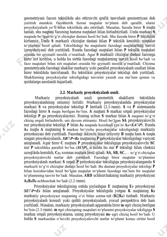 i proyeksiyalash yo‘li bilan tekislikda aks ettiriladi. masalan, fazoda biror s nuqta tanlab, shu nuqtani fazoning hamma nuqtalari bilan birlashtiriladi. unda markazi s nuqtada bo‘lgan to‘g‘ri chiziqlar dastasi hosil bo‘ladi. shu fazoda biror p tekislikni kiritamiz. unda s markazli chiziqlar dastasi bilan p tekislik kesishib, nuqtalar to‘plamini hosil qiladi. tekislikdagi bu nuqtalarni fazodagi nuqtalarning tasviri (proyeksiyasi) deb yuritiladi. bunda fazodagi nuqtalari bilan p tekislik nuqtalari orasida bir qiymatli moslik o‘rnatiladi. agar s markazli chiziqlar dastasi fazosiga biror sirt kiritilsa, u holda bu sirtda fazodagi nuqtalarning tasviri hosil bo‘ladi va fazo nuqtalari bilan sirt nuqtalari orasida bir qiymatli moslik o‘rnatiladi. chizma geometriyada fazodagi shakllar markaziy yoki parallel proyeksiyalash usullari bilan biror tekislikda tasvirlanadi. bu tekislikni proyeksiyalar tekisligi deb yuritiladi. shakllarning proyeksiyalar tekisligidagi tasvirini yasash esa ma’lum qonun va qoidalarga asoslanib bajariladi. 2.2. markaziy proyeksiyalash usuli. markaziy proyeksiyalash usuli geometrik shakllarni tekislikda proyeksiyalashning umumiy holidir. markaziy proyeksiyalashda proyeksiyalar markazi s va proyeksiyalar …