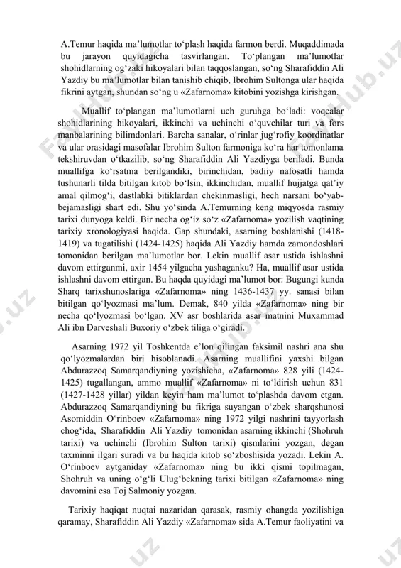 mad tomonidan saroyga taklif etilgan. sharafiddin ali, manbalarga qaraganda, umrining oxirigacha vatani taft (tafti yazd) dagi xonaqohida yashadi. bu haqida abdurazzoq samarqandiy xabar beradi. shunday qilib, sharafiddin ali (1454 yil) yazdda vafot etdi va o‘sha erda dafn etildi. «zafarnoma» o‘rta osiyo xalqlarining nodir madaniy obidasidirki, u faqat o‘rta osiyoning emas, butun sharq mamlakatlari tarixi manbai, shuning uchun u hozirda ham sharqshunos tadqiqotchilarning diqqatini o‘ziga jalb qilmoqda va o‘ziga xosligi, to‘plangan materiallarning haqqoniyligi bilan ko‘rsatilgan davr tarixiy manbalari ichida alohida o‘rin tutadi. «zafarnoma» tuzilishiga ko‘ra ikki qismga bo‘linadi: 1) muqaddima, u a.temur shajarasiga bag‘ishlangan, unda turk urug‘lari va chingizxonning to‘rt ulusi haqida umumiy ma’lumotlar beriladi. 2) asosiy qism (a.temurning o‘z tarixi). muallif ma’lumotidan ko‘rinadiki, bu tarixiy asar sharafiddin alini saroyiga taklif qilgan shohruhning o‘g‘li ibrohim sulton tashabbusi bilan yozilgan. shoh o‘zining bobosi haqida maxsus kitob yaratishni istadi va u 822 (1419-1420 yy.) sohibqiron a.temur haqida ma’lumotlar to‘plash haqida farmon berdi. muqaddimada …