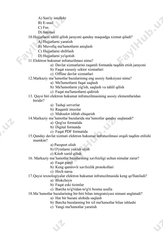 hlab chiqarish 14. markaziy ma’lumotlar bazalarida ma’lumotlar qanday saqlanadi? a) qog'oz formatida b) digital formatda c) faqat pdf formatida 15. qanday davlat xizmati elektron hukumat infratuzilmasi orqali taqdim etilishi mumkin? a) passport olish b) o'yinlarni yuklab olish c) kitob xarid qilish 16. markaziy ma’lumotlar bazalarining xavfsizligi uchun nimalar zarur? a) faqat parol b) keng qamrovli xavfsizlik protokollari c) hech narsa 17. qaysi texnologiyalar elektron hukumat infratuzilmasida keng qo'llaniladi? a) blokcheyn b) faqat eski tizimlar c) barcha to'g'ridan-to'g'ri bosma usulla 18. ma’lumotlar bazalarining bir-biri bilan integratsiyasi nimani anglatadi? a) har bir bazani alohida saqlash b) barcha bazalarning bir xil ma'lumotlar bilan ishlashi c) yangi ma'lumotlar yaratish 19. qaysi omil elektron hukumat infratuzilmasini rivojlantirishda muhim hisoblanadi? a) yovvoyi internet b) ochiq va shaffof tizim c) faqat maxfiylik 20. hukumatlarning markaziy ma’lumotlar bazalarini yaratishning asosiy sabablari nimalardan iborat? a) xalqaro sertifikatlar olish b) davlat xizmatlarini samarali boshqarish c) faqat xususiy kompaniyalar uchun foyda …