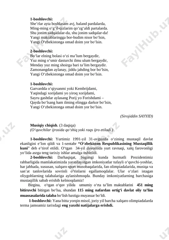 oʻquvchilar! sizlarni davlatimiz mustaqilligining 34 yillik shodiyona bayrami hamda “birinchi qoʻngʻiroq” bilan chin dildan tabriklaymiz! 1-boshlovchi: assalom, ona yurt, tonglar oʻlkasi, taʼrif-tavsifingni yoʻq nihoyasi. senga bagʻishlanur muqaddas qoʻshiq bu – oʻzbek elining oʻz madhiyasi! (oʻzbekiston respublikasining davlat madhiyasi yangraydi.) 2-boshlovchi: azizlar, tadbirni ochib berish uchun soʻzni maktabimiz direktori (mehmon) gа _____________________ga beramiz. marhamat! tabrik so‘zi. (3 daqiqa) 1-boshlovchi: sheʼrlar ayta boshlasam avj, baland pardalarda, ming-ming oʻgʻil-qizlarim qoʻzgʻaldi partalarda. shu jonim sadqadalar-da, shu jonim sadqalar-da! yangi maktablaringga bor-budim nisor boʻlsin, yangi oʻzbekistonga omad doim yor boʻlsin. 2-boshlovchi: boʻlar elning bolasi oʻzi maʼlum bergaydir, yuz ming oʻsmir dasturchi ilmu ulum bergaydir, menday yuz ming shoirga bari taʼlim bergaydir. zamonangdan aylanay, jiddu jahding bor boʻlsin, yangi oʻzbekistonga omad doim yor boʻlsin. 1-boshlovchi: garvardda oʻqiysanmi yoki kembrijdami, yaqindagi xorijdami yo yiroq xorijdami, sayru gashtlar aylasang porij yo forishdami – qayda boʻlsang ham ilming elingga darkor boʻlsin, yangi oʻzbekistonga omad doim yor boʻlsin. (sirojiddin sayyid) …