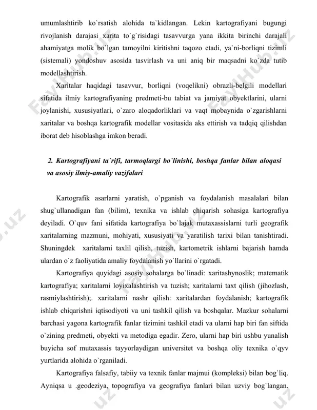 arni taxt qilish (jihozlash, rasmiylashtirish);. xaritalarni nashr qilish: xaritalardan foydalanish; kartografik ishlab chiqarishni iqtisodiyoti va uni tashkil qilish va boshqalar. mazkur sohalarni barchasi yagona kartografik fanlar tizimini tashkil etadi va ularni hap biri fan siftida o`zining predmeti, obyekti va metodiga egadir. zero, ularni hap biri ushbu yunalish buyicha sof mutaxassis tayyorlaydigan universitet va boshqa oliy texnika o`qyv yurtlarida alohida o`rganiladi. kartografiya falsafiy, tabiiy va texnik fanlar majmui (kompleksi) bilan bog`liq. ayniqsa u .geodeziya, topografiya va geografiya fanlari bilan uzviy bog`langan. mazkur fanlar, xaritalarda real borliqni (voqelikni) aniq va ishonchli tasvirlash imkonini beradi. kartografiyaning asosiy ilmiy va amaliy vazifalari quyidagilardan iborat; - kartografiyani xxi asr bo`sag`asidagi va bundan keyingi nazariy va uslubiy masadalarini yechimini izlash, ayniqsa geografik borliqlik va qonuniyatlarni bilish vositasi sifatida xaritani yangi imkoniyatlarini aniqlash (ochish) bilan borliq tadqiqotlarni chuqurlashtirish; xaritalarni tahlil qilish usullarini kengaytirish va ulardan ilmiy qidiruv ishlarini olib borishda, xalq xo`jaligini boshqarish va rejalashtirishda foydalanish; xaritalarni …