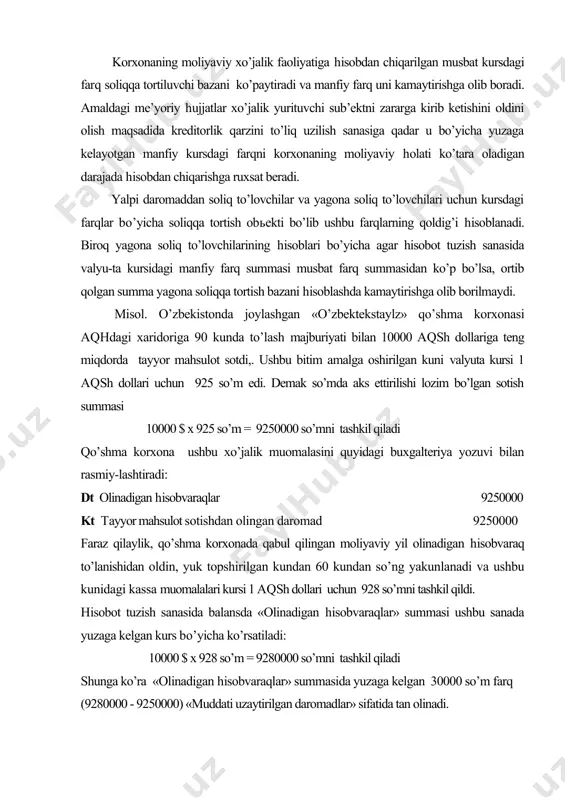 igan hisobvaraq to’lanishidan oldin, yuk topshirilgan kundan 60 kundan so’ng yakunlanadi va ushbu kunidagi kassa muomalalari kursi 1 aqsh dollari uchun 928 so’mni tashkil qildi. hisobot tuzish sanasida balansda «olinadigan hisobvaraqlar» summasi ushbu sanada yuzaga kelgan kurs bo’yicha ko’rsatiladi: 10000 $ x 928 so’m = 9280000 so’mni tashkil qiladi shunga ko’ra «olinadigan hisobvaraqlar» summasida yuzaga kelgan 30000 so’m farq (9280000 - 9250000) «muddati uzaytirilgan daromadlar» sifatida tan olinadi. dt olinadigan hisobvaraqlar 30000 kt muddati uzaytirilgan daromadlar 30000 faraz qilamiz, olinadigan hisobvaraqlar to’lanishi kunida kassa muomalalari bo’yicha 1 aqsh dollari uchun belgingan kurs 926 so’mga teng bo’lgan . demak debitorlik qarzini to’lanish sanasida , «olinadigan hisobvaraqlar» summasi: 10000 $ x 926 so’m q 9260000 so’mni tashkil qiladi ushbu holatda «olinadigan hisobvaraqlar»ning yopilishiga quyidagi buxgalteriya yozuvi rasmiylashtiriladi. dt pul mablag’lari 9260000 kt valyuta kursdagi farqdan olingan zarar 20000 kt olinadigan hisobvaraqlar 9280000 yuzaga kelgan kursdagi farqlarning yopilishi esa quyidagicha aks ettiriladi a) …