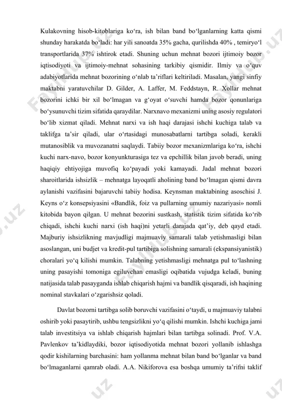 rini ish haqi va daromadlarning erkin harakati orqali mehnatga talabni va ishchi kuchi taklifini oʻzini oʻzi tartibga soluvchi mexanizm sifatida talqin qiladilar. boshqa iqtisodchilar tushuntiradilarki, mehnat bozori ish beruvchilar va yollanib ishlashni xohlovchilarning bevosita kelishuvi orqali talab va taklifni qanoatlantirish uchun sharoitlar yaratadi va ishchi kuchining xarid qilish-sotish jarayonlarini bevosita tartibga solmaydi. i.s.maslovaning ta’rifi boʻyicha, «mehnat bozori – oʻsuvchi tizim, unda mulkchilik subyektlari ishchi joylari va ishchi kuchi takliflari, xodimga va «yollanma ishga talab hajmi, tarkibi va nisbatini shakllantirib, ishlab chiqarish omillari (mehnat vositatari va ishchi kuchi)ga oʻzaro ta’sir etadi». mehnat bozori mavjud, ammo «kesik, shakli oʻzgartirilgan koʻrinishda, buning ustiga har narsani oʻz ichiga oladigan xarakterga ega boʻlmay, balki mehnat munosabatlarining faqat bir qismini qamrab oladi». q. abdurahmonovning ta’rifiga koʻra, «mehnat resurslarini taqsimlaydigan va ish bilan bandlik borasida qarorlar qabul qiladigan bozor – mehnat bozori deb ataladi». bizning fikrimizcha, mehnat bozori – mehnatga qobiliyatli aholining ish bilan band boʻlgan va …