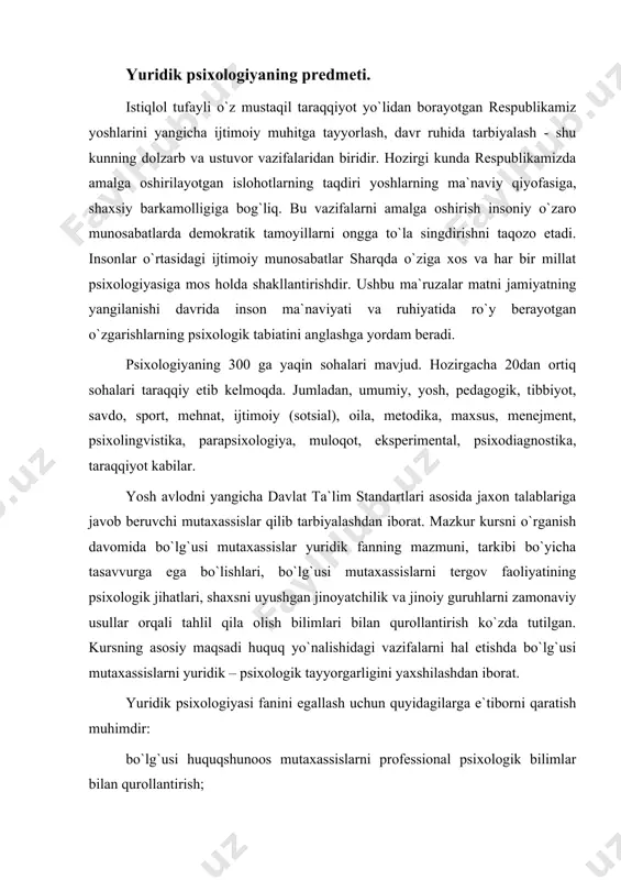 rni hal etishda bo`lg`usi mutaxassislarni yuridik – psixologik tayyorgarligini yaxshilashdan iborat. yuridik psixologiyasi fanini egallash uchun quyidagilarga e`tiborni qaratish muhimdir: bo`lg`usi huquqshunoos mutaxassislarni professional psixologik bilimlar bilan qurollantirish; kasbiy vazifalarni hal etishda olingan nazariy bilimlardan mohirona foydalanish va ularni hayotga, amaliyotga tadbiq etish; huquq mutaxassisligiga xos zamonaviy kasbiy zarur bo`lgan fazilatlarni har tomonlama shakllantirish; huquq yo`nalishida ta`lim olayotgan bo`lg`usi mutaxassislarga kerakli kasbiy qobiliyatlarni har tomonlama rivojlantirish; kasbiy sezgirlik, xotira, tafakkur, fuqarolar bilan muloqotda bo`lish va psixologik aloqa o`rnatish mahoratiga ega bo`lishdan iborat. fanning asosiy maqsadi jinoyatchilikning oldini olish, uni tugatish, fuqarolarga huquqiy bilimlar berish asosida fanni rivojlantirishdir. agar har bir fuqaro o`z haq - huquqini bilsa, dunyoqarashi keng bo`lsa, tarbiyalangan bo`lsagina jinoyatchilik kamayadi hamda uning oldi olinadi. yuridik psixologiya o`z oldiga bir necha vazifalarni belgilab olgan. bular quyidagilardir: jinoyatchilikning oldini olish; jinoyatchilikni batamom tugatish; yuridik shaxslar o`rtasida muloqot madaniyatini shakllantirish; fuqarolarning huquqiy bilimdonligini rivojlantirish; inson omilini birinchi o`ringa olib chiqish. …