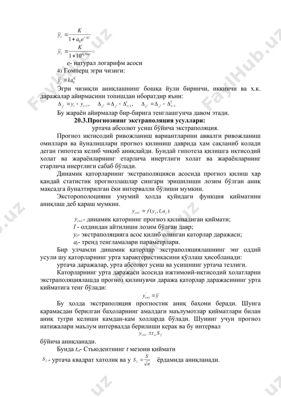 oshiriladi: egri chiziq to'rini tanlash, uning parametrlarini baholash. egri chiziqning ko'rinishini tanlashning xar xil yullari mavjud bo'lib , uning grafigi bo'yicha tenglamalari tanlab olinadi. 1) polinomalar: - birinchi darajali - ikkinchi darajali - uchinchi darajali - k-chi darajali 2) xar xil eksponentlar : modifitsilashgan eksponent. 3) mantikiy egri chiziqlar: e- natural logarifm asosi 4) gomperts egri chizigi: egri chiziqli aniqlashning boshqa yuli birinchi, ikkinchi va x.k. darajalar ayirmasini topishdan iboratdir ya'ni: bu jarayon ayirmalar bir-biriga tenglashguncha davom etadi. 20.3.prognozning ekstrapolyatsiya usullari: urtacha absolyut usish bo'yicha ekstrapolyatsiya. prognoz iqtisodiy rivojlanish variantlarini avvalgi rivojlanish omillari va yunalishlari prognoz qilinish davrida xam saqlanib koladi degan gipoteza kelib chiqib aniqlaydi. bunday gipoteza qilishga iqtisodiy xolat va jarayonlarning etarlicha inertligi xolat va jarayonlarning etarlicha inertligi sabab bo'ladi. dinamik qatorlarning ekstrapolyatsiyasi asosida prognoz qilish xar qanday statistik prognozlashlar singari erishilishi lozim bo'lgan aniq maqsadga yunaltirilgan yoki intervalli bo'lishi mumkin. ekstoropolotsiyani umumiy holda quyidagi funktsiya qiymatini aniqlash …