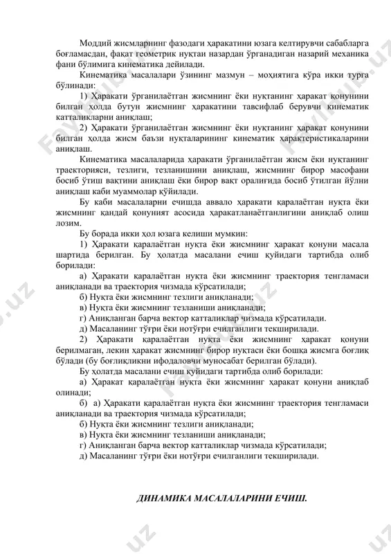 мумкин: 1) ҳаракати қаралаётган нуқта ёки жисмнинг ҳаракат қонуни масала шартида берилган. бу ҳолатда масалани ечиш қуйидаги тартибда олиб борилади: а) ҳаракати қаралаётган нуқта ёки жисмнинг траектория тенгламаси аниқланади ва траектория чизмада кўрсатилади; б) нуқта ёки жисмнинг тезлиги аниқланади; в) нуқта ёки жисмнинг тезланиши аниқланади; г) аниқланган барча вектор катталиклар чизмада кўрсатилади. д) масаланинг тўғри ёки нотўғри ечилганлиги текширилади. 2) ҳаракати қаралаётган нуқта ёки жисмнинг ҳаракат қонуни берилмаган, лекин ҳаракат жисмнинг бирор нуқтаси ёки бошқа жисмга боғлиқ бўлади (бу боғлиқликни ифодаловчи муносабат берилган бўлади). бу ҳолатда масалани ечиш қуйидаги тартибда олиб борилади: а) ҳаракат қаралаётган нуқта ёки жисмнинг ҳаракат қонуни аниқлаб олинади; б) а) ҳаракати қаралаётган нуқта ёки жисмнинг траектория тенгламаси аниқланади ва траектория чизмада кўрсатилади; б) нуқта ёки жисмнинг тезлиги аниқланади; в) нуқта ёки жисмнинг тезланиши аниқланади; г) аниқланган барча вектор катталиклар чизмада кўрсатилади; д) масаланинг тўғри ёки нотўғри ечилганлиги текширилади. динамика масалаларини ечиш. эркин ва боғланган моддий нуқталар …