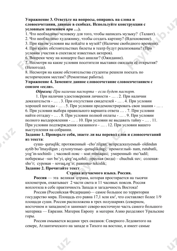 огоду. 5. несмотря на экономический кризис … . 6. … несмотря на широкое развитие кустарной промышленности. упражнение 3. ответьте на вопросы, опираясь на слова и словосочетания, данные в скобках. используйте конструкции с условным значением при …). 1. что необходимо человеку для того, чтобы написать музыку? (талант). 2. что необходимо художнику, чтобы создать картину? (вдохновение). 3. при каком условии вы пойдёте в музей? (наличие свободного времени). 4. при каких обстоятельствах билеты в театр будут реализованы? (при условии участия в спектакле известных актеров). 6. вопреки чему на концерте был аншлаг? (ожидание). 7. несмотря на какие условия посетители выставки ожидали её открытия? (непогода). 8. несмотря на какие обстоятельства студенты решили поехать по историческим местам? (ремонтные работы). упражнение 4. замените данное словосочетание словосочетанием с союзом «если». образец: при наличии паспорта – если будет паспорт. 1. при наличии удостоверения личности - … . 2. при наличии доказательств - … . 3. при отсутствии свидетелей - …