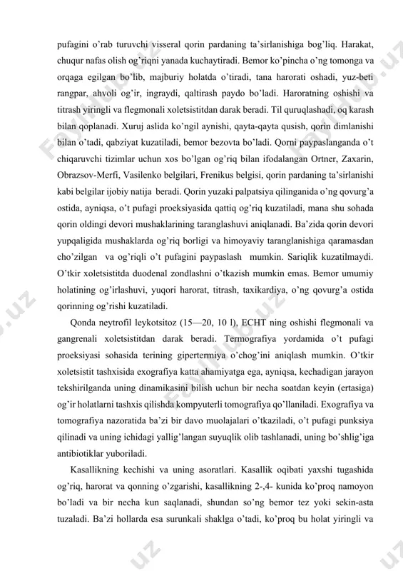 sa, kechadigan jarayon tekshirilganda uning dinamikasini bilish uchun bir necha soatdan keyin (ertasiga) og’ir holatlarni tashxis qilishda kompyuterli tomografiya qo’llaniladi. exografiya va tomografiya nazoratida ba’zi bir davo muolajalari o’tkaziladi, o’t pufagi punksiya qilinadi va uning ichidagi yallig’langan suyuqlik olib tashlanadi, uning bo’shlig’iga antibiotiklar yuboriladi. kasallikning kechishi va uning asoratlari. kasallik oqibati yaxshi tugashida og’riq, harorat va qonning o’zgarishi, kasallikning 2-,4- kunida ko’proq namoyon bo’ladi va bir necha kun saqlanadi, shundan so’ng bemor tez yoki sekin-asta tuzaladi. ba’zi hollarda esa surunkali shaklga o’tadi, ko’proq bu holat yiringli va flegmonali xoletsistitda uchraydi. kasallik yomon kechganida o’tkir davri cho’ziladi va asoratlar kelib chiqishi mumkin: o’t pufagining qorin boshlig’iga perforatsiyasi peritonit rivojlanishiga yoki infeksiyaning ichki a’zolarga tarqalib, ichki o’t oqmalari hosil qilishiga, yuqoriga ko’tariluvchi xolangit, jigar abssessiga sabab bo’ladi. o’ng qovurg’a ostida birdaniga o’tkir, qattiq og’riq paydo bo’lishi, peritoneal belgilarning yaqqolligi, xiqichoq tutishi, yel va najas chiqishining to’xtashi sababli qorinning tushishi, bosimning tushishi o’t …