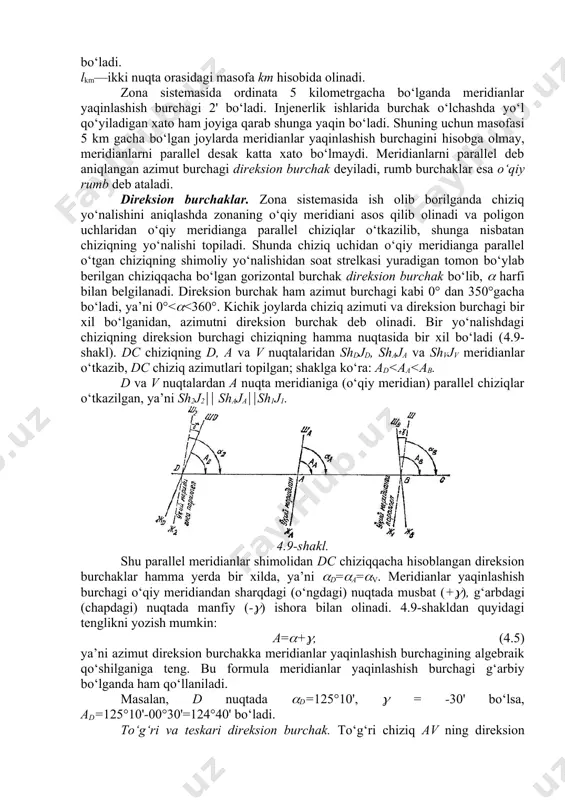 iy meridianga parallel chiziqlar o‘tkazilib, shunga nisbatan chiziqning yo‘nalishi topiladi. shunda chiziq uchidan o‘qiy meridianga parallel o‘tgan chiziqning shimoliy yo‘nalishidan soat strelkasi yuradigan tomon bo‘ylab berilgan chiziqqacha bo‘lgan gorizontal burchak direksion burchak bo‘lib, harfi bilan belgilanadi. direksion burchak ham azimut burchagi kabi 0° dan 350°gacha bo‘ladi, ya’ni 0°<<360°. kichik joylarda chiziq azimuti va direksion burchagi bir xil bo‘lganidan, azimutni direksion burchak deb olinadi. bir yo‘nalishdagi chiziqning direksion burchagi chiziqning hamma nuqtasida bir xil bo‘ladi (4.9-shakl). dc chiziqning d, a va v nuqtalaridan shdjd, shaja va shvjv meridianlar o‘tkazib, dc chiziq azimutlari topilgan; shaklga ko‘ra: ad<aa<ab. d va v nuqtalardan a nuqta meridianiga (o‘qiy meridian) parallel chiziqlar o‘tkazilgan, ya’ni sh2j2 shajash1j1. 4.9-shakl. shu parallel meridianlar shimolidan dc chiziqqacha hisoblangan direksion burchaklar hamma yerda bir xilda, ya’ni d=a=v. meridianlar yaqinlashish burchagi o‘qiy meridiandan sharqdagi (o‘ngdagi) nuqtada musbat (+), g‘arbdagi (chapdagi) nuqtada manfiy (-) ishora bilan olinadi. 4.9-shakldan quyidagi tenglikni yozish mumkin: a=+, …
