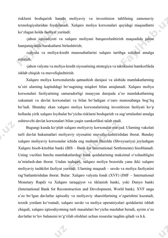 iborat. bunday xalqaro moliyaviy korxonalar ichida eng muhimi bazelda (shveysariya) joylashgan xalqaro hisob-kitoblar banki (bis – bank for international settlements) hisoblanadi. uning vazifasi barcha mamlakatlardagi bank qoidalarining maksimal o‘xshashligini ta’minlash-dan iborat. undan tashqari, xalqaro moliya bozorida yana ikki xalqaro moliyaviy tashkilot faoliyat yuritadi. ularning maqsadi – savdo va moliya faoliyatini rag‘batlantirishdan iborat. bular: xalqaro valyuta fondi (xvf) (imf – international monetary rupd) va xalqaro taraqqiyot va tiklanish banki, yoki dunyo banki (international bank for reconstruction and development, world bank). xvf unga a’zo bo‘lgan davlatlar iqtisodiy va moliyaviy sharoitlarining o‘zgarishini kuzatadi, texnik yordam ko‘rsatadi, xalqaro savdo va moliya operatsiyalari qoidalarini ishlab chiqadi, xalqaro iqtisodiyotning turli masalalari bo‘yicha maslahat beradi, ayrim a’zo davlatlar to‘lov balansini to‘g‘rilab olishlari uchun resurslar taqdim qiladi va h.k. dunyo banki rivojlanayotgan davlatlarda turli investitsion loyiha-larni moliyalashtiradi. u rivojlangan davlatlarda obligatsiyalar sotuvi orqali kapitalni jalb etadi va shundan so‘ng uni muayyan mezonlarga javob beruvchi va biror-bir davlatning iqtisodiyotini …