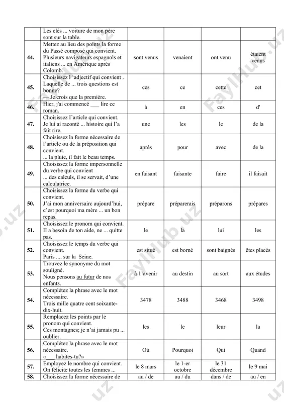 hoisissez la forme nécessaire de l’article ou de la préposition qui convient. ... la pluie, il fait le beau temps. après pour avec de la 49. choisissez la forme impersonnelle du verbe qui convient ... des calculs, il se servait, d’une calculatrice. en faisant faisante faire il faisait 50. choisissez la forme du verbe qui convient. j’ai mon anniversairc aujourd’hui, c’est pourquoi ma mère ... un bon repas. prépare préparerais préparons prépares 51. choisissez le pronom qui convient. ii a besoin de ton aide, ne ... quitte pas. le la lui les 52. choisissez le temps du verbe qui convient. paris .... sur la seine. est situé est borné sont baignés êtes placés 53. trouvez le synonyme du mot souligné. nous pensons au futur de nos enfants. à 1’avenir au destin au sort aux études 54. complétez la phrase avec le mot nécessaire. trois mille quatre cent soixante-dix-huit. 3478 3488 …