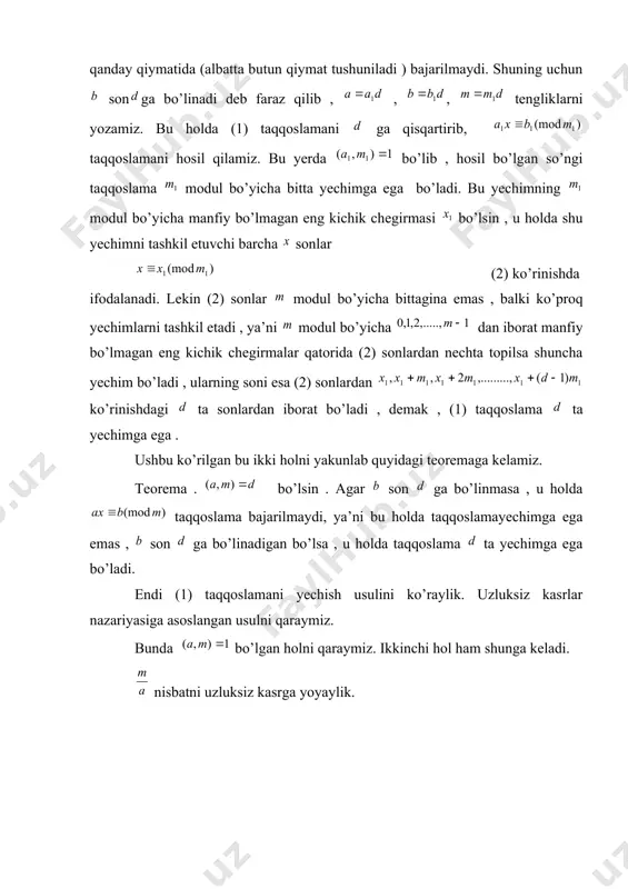 holda (1) taqqoslamani ga qisqartirib, taqqoslamani hosil qilamiz. bu yerda bo’lib , hosil bo’lgan so’ngi taqqoslama modul bo’yicha bitta yechimga ega bo’ladi. bu yechimning modul bo’yicha manfiy bo’lmagan eng kichik chegirmasi bo’lsin , u holda shu yechimni tashkil etuvchi barcha sonlar (2) ko’rinishda ifodalanadi. lekin (2) sonlar modul bo’yicha bittagina emas , balki ko’proq yechimlarni tashkil etadi , ya’ni modul bo’yicha dan iborat manfiy bo’lmagan eng kichik chegirmalar qatorida (2) sonlardan nechta topilsa shuncha yechim bo’ladi , ularning soni esa (2) sonlardan ko’rinishdagi ta sonlardan iborat bo’ladi , demak , (1) taqqoslama ta yechimga ega . ushbu ko’rilgan bu ikki holni yakunlab quyidagi teoremaga kelamiz. teorema . bo’lsin . agar son ga bo’linmasa , u holda taqqoslama bajarilmaydi, ya’ni bu holda taqqoslamayechimga ega emas , son ga bo’linadigan bo’lsa , u holda taqqoslama ta yechimga ega bo’ladi. endi (1) taqqoslamani yechish usulini ko’raylik. uzluksiz kasrlar nazariyasiga asoslangan usulni qaraymiz. bunda …