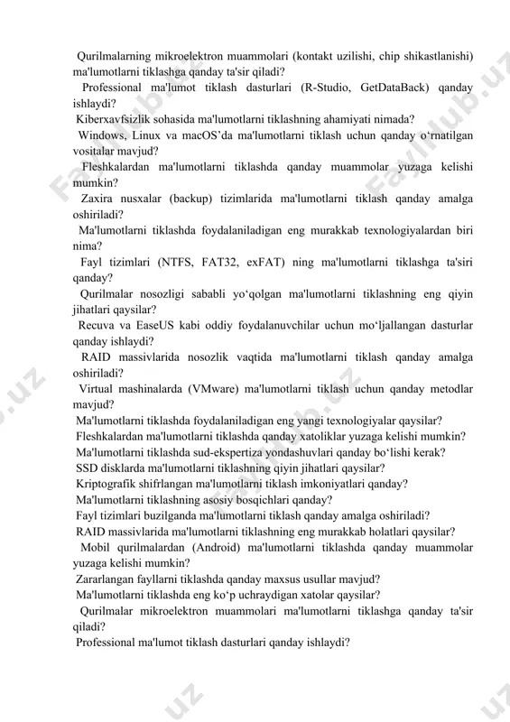 g yaxshi usullari qaysilar? sun’iy intellekt asosida ishlaydigan ma'lumot tiklash tizimlari qanday ishlaydi? qurilmalarning mikroelektron muammolari (kontakt uzilishi, chip shikastlanishi) ma'lumotlarni tiklashga qanday ta'sir qiladi? professional ma'lumot tiklash dasturlari (r-studio, getdataback) qanday ishlaydi? kiberxavfsizlik sohasida ma'lumotlarni tiklashning ahamiyati nimada? windows, linux va macos’da ma'lumotlarni tiklash uchun qanday o‘rnatilgan vositalar mavjud? fleshkalardan ma'lumotlarni tiklashda qanday muammolar yuzaga kelishi mumkin? zaxira nusxalar (backup) tizimlarida ma'lumotlarni tiklash qanday amalga oshiriladi? ma'lumotlarni tiklashda foydalaniladigan eng murakkab texnologiyalardan biri nima? fayl tizimlari (ntfs, fat32, exfat) ning ma'lumotlarni tiklashga ta'siri qanday? qurilmalar nosozligi sababli yo‘qolgan ma'lumotlarni tiklashning eng qiyin jihatlari qaysilar? recuva va easeus kabi oddiy foydalanuvchilar uchun mo‘ljallangan dasturlar qanday ishlaydi? raid massivlarida nosozlik vaqtida ma'lumotlarni tiklash qanday amalga oshiriladi? virtual mashinalarda (vmware) ma'lumotlarni tiklash uchun qanday metodlar mavjud? ma'lumotlarni tiklashda foydalaniladigan eng yangi texnologiyalar qaysilar? fleshkalardan ma'lumotlarni tiklashda qanday xatoliklar yuzaga kelishi mumkin? ma'lumotlarni tiklashda sud-ekspertiza yondashuvlari qanday bo‘lishi kerak? ssd disklarda ma'lumotlarni tiklashning …