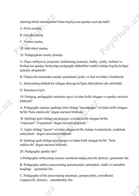 qonunyatlari nima? a.hozirgi ta'limning ilmiylik qonuniyatlari, o'quvchilar imkoniyatlarini va yoki xususiyatlarini hisobga olish, ko'rgazmalilik, ta'limda muntazamlilik, davomiylik, o'quvchilarning faolligi, ongliligi, ta'lim va tarbiyaning tarbiyaviy xarakteri va boshqa. b.ta'lim-tarbiya jarayonining bir-biriga chambarchas bog'liqligi. c. o'quvchi va o'qituvchining birgalikdagi faoliyati.' d. hamma javob to'g'ri. 25.pedagogika faniga berilgan quyidagi ta'riflardan qaysi birini to'g'ri deb hisoblaysiz? a. pedagogika uzluksiz ta'limni amalga oshirish, yosh avlodni tarbiyalash haqidagi fan b. pedagogika inson tarbiyasi haqidagi fan ' c. pedagogika ta'lim-tarbiya va ma'lumot,qonuniyatlari haqidagi fan d. pedagogika uzluksiz ta'lim-tarbiya tizimiriing nazariy asoslarini va prinsiplarini, ta'lim- tarbiya jarayonida inson shaxsini rivojlantirish, shakllantirishnirig mohiyati, qonuniyatlari haqidagi fan,