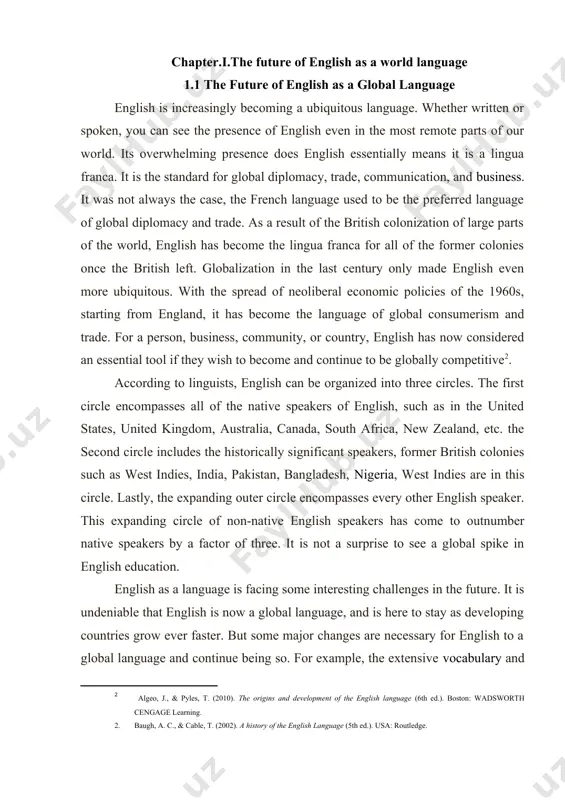 parts of the world, english has become the lingua franca for all of the former colonies once the british left. globalization in the last century only made english even more ubiquitous. with the spread of neoliberal economic policies of the 1960s, starting from england, it has become the language of global consumerism and trade. for a person, business, community, or country, english has now considered an essential tool if they wish to become and continue to be globally competitive[footnoteref:2]. comment by user14: snoska xato berilgan matnda ko’rsatilmagan. barchasini qayta ko’ring kurs ishida ihtiboslar (ссылка) 2 xil koʼrinishda berilishi mumkin вставка – ссылка – сноска, yaʼni, quyidagicha yoki kvadrat qavslardagi raqamlar yordamida beriladi , masalan : [8, 62] shaklida [2: algeo, j., & pyles, t. (2010). the origins and development of the english language (6th ed.). boston: wadsworth cengage learning. baugh, a. c., & cable, t. (2002). a history of the …